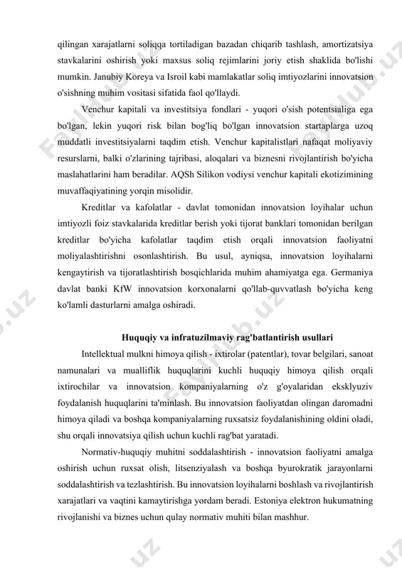 ni tashkil etish - oliy o'quv yurtlarida va qo'shimcha ta'lim markazlarida innovatsion loyihalarni boshqarish, texnologiyalarni tijoratlashtirish va intellektual mulkni himoya qilish bo'yicha malakali kadrlar tayyorlash. universitetlar va ilmiy markazlarda tadqiqotlarni qo'llab-quvvatlash - fundamental va amaliy tadqiqotlarni moliyalashtirish, zamonaviy laboratoriyalar va uskunalar bilan ta'minlash orqali yangi bilimlar yaratish va innovatsion ishlanmalarni rag'batlantirish. xalqaro tajriba almashinuvini tashkil etish - olimlar, tadqiqotchilar va tadbirkorlarning yetakchi xorijiy ilmiy markazlar va innovatsion ekotizimlarga tashriflarini tashkil etish, qo'shma loyihalarni amalga oshirish va ilg'or tajribalarni o'rganish. innovatsion loyihalar uchun axborot resurslarini yaratish - bozorlar, texnologiyalar, moliyalashtirish manbalari va intellektual mulkni himoya qilish bo'yicha keng qamrovli va oson foydalaniladigan axborot platformalarini yaratish. innovatsiya bo'yicha maslahat xizmatlarini tashkil etish - tajribali ekspertlar va konsalting kompaniyalari tomonidan innovatsion loyihalarni ishlab chiqish, biznes-rejalarni tuzish, moliyalashtirish manbalarini topish va bozorga chiqish bo'yicha professional yordam berish. innovatsion yutuqlarni ommalashtirish va rag'batlantirish - innovatsion loyihalar va ularning mualliflarini ommaviy axborot vositalarida yoritish, tanlovlar, mukofotlar …