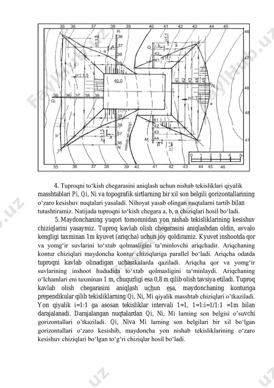 i, mi larning son belgisi o’suvchi gorizontallari o’tkaziladi. qi, niva mi larning son belgilari bir xil bo‘lgan gorizontallari o‘zaro kesishib, maydoncha yon nishab tekisliklarining o‘zaro kesishuv chiziqlari bo‘lgan to‘g‘ri chiziqlar hosil bo‘ladi. 6. nishab tekisliklari va topografik sirtning son belgilari bir xil bo‘lgan gorizontallarini o‘zaro kesishuv nuqtalari belgilanib tutashtiriladi. natijada tuproq kavlanadigan joy chegarasidagi a, a, m egri chiziqlar hosil bo’ladi. asosiy, ya’ni 40 gorizontal nolinchi ish chizig‘i deyilib, bu yerda tuproq to‘kilmaydi va kavlanmaydi. chunki bu yerda maydoncha va topografik sirt gorizontallarining son belgilari o‘zaro tengdir. 7. nihoyat nishab tekisliklari va topgrafik sirtga tegishli bergshtrixlar chiziladi. 2-misol. gorizontallar va ularning son belgilari 25, 26, 27, . . 36 orqali ifodalangan topografik sirtning 30-balandligida yuzasi aylanasimon bo‘lgan maydonga qurilsin. maydoncha nishab tekisliklari qiyaligi ik=1:1, it=1:1 bo‘lganda tuproq ishlarining chegaralari aniqlansin. chizmadan ma’lumki, maydonchani qurish uchun topografik sirtning 30- gorizontalidan o‘ng (yuqori) tomonidan tuproq kavlab olinadi, chap (past) tomoniga esa tuproq …