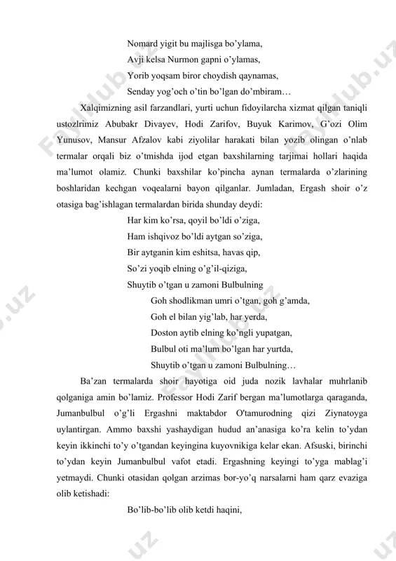 hoydish qaynamas, senday yog’och o’tin bo’lgan do’mbiram… xalqimizning asil farzandlari, yurti uchun fidoyilarcha xizmat qilgan taniqli ustozlrimiz abubakr divayev, hodi zarifov, buyuk karimov, g’ozi olim yunusov, mansur afzalov kabi ziyolilar harakati bilan yozib olingan o’nlab termalar orqali biz o’tmishda ijod etgan baxshilarning tarjimai hollari haqida ma’lumot olamiz. chunki baxshilar ko’pincha aynan termalarda o’zlarining boshlaridan kechgan voqealarni bayon qilganlar. jumladan, ergash shoir o’z otasiga bag’ishlagan termalardan birida shunday deydi: har kim ko’rsa, qoyil bo’ldi o’ziga, ham ishqivoz bo’ldi aytgan so’ziga, bir aytganin kim eshitsa, havas qip, so’zi yoqib elning o’g’il-qiziga, shuytib o’tgan u zamoni bulbulning goh shodlikman umri o’tgan, goh g’amda, goh el bilan yig’lab, har yerda, doston aytib elning ko’ngli yupatgan, bulbul oti ma’lum bo’lgan har yurtda, shuytib o’tgan u zamoni bulbulning… ba’zan termalarda shoir hayotiga oid juda nozik lavhalar muhrlanib qolganiga amin bo’lamiz. professor hodi zarif bergan ma’lumotlarga qaraganda, jumanbulbul o’g’li ergashni maktabdor o'tamurodning qizi ziynatoyga uylantirgan. ammo baxshi …