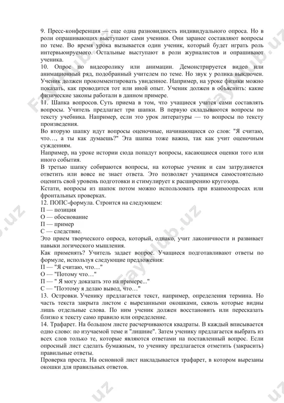 ельного минимума следуют вопросы повышенной сложности. базовый лист создается заранее, до объяснения новой темы. по мере объяснений и работы на уроках, учащиеся составляют ответы на вопросы. опрос по базовым листам удобно проводить во время завершающего практического урока по теме. это может быть как фронтальный, так и индивидуальный опрос. 2. опрос по цепочке используется, когда нужно дать развернутый ответ. эффективен при закреплении новой темы. один ученик начинает отвечать — другие дополняют. 3. программируемый опрос. проводится на этапе закрепления новой темы или во время проверки домашнего задания. учащиеся должны выбрать один верный ответ из нескольких вариантов. при этом важно обосновать свой выбор. для мотивации или чтобы побудить к дискуссии, учитель может защищать неверный ответ. 4. магнитофонный опрос. ответ ученика записывается, потом ему дают послушать. в этом и заключается цель — дать послушать себя со стороны. прием используется для развития устной речи, при обучении навыкам логического изложения. 5. взаимоопрос — один из самых …