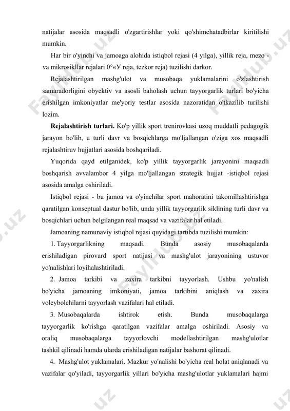 nadi. 4. mashg'ulot yuklamalari. mazkur yo'nalishi bo'yicha real holat aniqlanadi va vazifalar qo'yiladi, tayyorgarlik yillari bo'yicha mashg'ulotlar yuklamalari hajmi rejalashtiriladi. 5. tayyorgarlikning davriyligi. yillik tayyorgarlik sikli va tuzilishi bo'yicha vazifalar rejalashtiriladi. tayyorgarlik davrlari, bosqichlar, ularning muddati va mazmuni belgilanadi. 6. tayyorgarlik vositalari va darajasi. vazifalar va har bir tayyorgarlik turi bo'yicha mashg'ulotlar yo'nalishi rejalashtiriladi. 7. hisobot, pedagogik va tibbiy nazorat. nazorat sinovlari, tibbiy ko'rik va boshqa barcha nazorat muddatlari belgilanadi. individual istiqbol reja quyidagi tartibda ishlab chiqilishi mumkin: 1. sportchining umumiy va antropometrik ko'rsatkichlari. 2. sportchining barcha yo'nalishlar bo'yicha ko'rsatkichlari rejalashtiriladi: jamoadagi o'yin funksiyasi, jismoniy sifatlar, texnik, taktik, nazariy, psixofunksional tayyorgarlik dinamikasi loyiha- lashtiriladi. 3. tayyorgarlikning maqsadi va vazifalari: - asosiy maqsad va tayyorgarlik yo'nalishi; · mashg'ulotlar hajmi bo'yicha vazifalar; · tayyorgarlik turlari bo'yicha vazifalar; · musobaqalarda ishtirok etish bo'yicha vazifalar. 4. pedagogik va tibbiy nazorat natijalari: testlarni topshirish muddatlari belgilanadi. 5. 4 yilga tayyorgarlik turlari bo'yicha ko'rsatkichlar rejalashtiriladi. yillik …