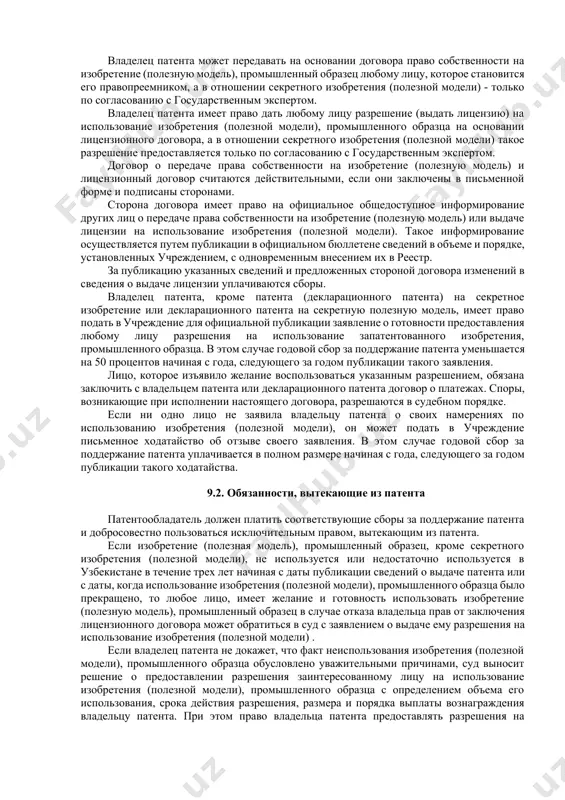 ретения (полезной модели), или использованы все существенные признаки промышленного образца. исключительные права владельца патента (декларационного патента) на секретное изобретение и декларационного патента на секретную полезную модель ограничиваются законом узбекистана "о государственной тайне" и соответствующими решениями государственного эксперта. владелец патента (декларационного патента) на секретное изобретение или декларационного патента на секретную полезную модель имеет право на получение от государственного органа, определенного кабинетом министров узбекистана, денежной компенсации на покрытие расходов по уплате сборов, предусмотренных этим законом. споры о размерах и порядке выплаты денежной компенсации решаются в судебном порядке. патент предоставляет его владельцу исключительное право запрещать другим лицам использовать изобретение (полезную модель), промышленный образец без его разрешения, за исключением случаев, когда такое использование не признается в соответствии с законом нарушением прав, предоставляемых патентом. владелец патента может передавать на основании договора право собственности на изобретение (полезную модель), промышленный образец любому лицу, которое становится его правопреемником, а в отношении секретного изобретения (полезной модели) - только по …