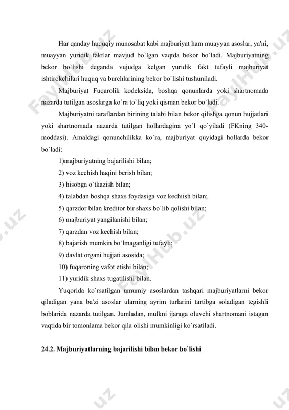 bekor bo`lishi fkning 341-moddasida ko`rsatilganidek, majburiyat, qoida tariqasida uning lozim darajada bajarilishi bilan bekor bo`ladi. majburiyatlar bekor bo`lishining keng tarqalgan usullaridan biri – majburiyatni tegishli ravishda ijro etilishidir. majburiyatlarning bekor bo`lishi uchun bajarish tegishli ravishda amalga oshirilmasa, majburiyatni bekor qilmay, balki uni buzganlik uchun mulkiy javobgarlik belgilanadi, ba'zi hollarda majburiyatni real ravishda bajarish vazifasi ham saqlanib qoladi. ayrim majburiyatlar tegishli ravishda bajarilishi bilan bekor bo`ladi, shu bilan birga majburiyatni durust bajargan shaxsga shu shartnomani qayta tiklashda imtiyozli huquq beriladi. masalan, biror mulkni ijaraga olgan shaxs o`z zimmasiga olgan majburiyatini durust bajarsa, shu mulkni ijaraga olish uchun yangi shartnoma tuzishda boshqa shaxslarga nisbatan imtiyozli huquqqa ega bo`ladi. kreditor ijroni qabul qila turib, qarzdorning talabi bo`yicha unga ijroning to`la yoki qisman qabul qilinganligi to`g`risida tilxat berishga majbur. agar qarzdor majburiyatni tasdiqlash yuzasidan kreditorga qarz hujjati bergan bo`lsa, kreditor ijroni qabul qila turib, bu hujjatni qaytarishi, agar uni qaytarish mumkin bo`lmasa, bu to`g`rida …