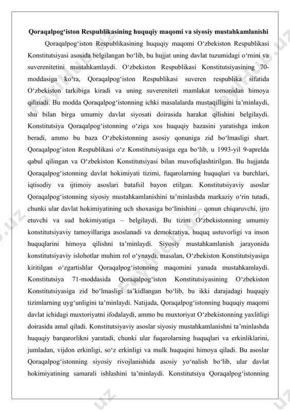atining uch shoxasiga boʻlinishini – qonun chiqaruvchi, ijro etuvchi va sud hokimiyatiga – belgilaydi. bu tizim oʻzbekistonning umumiy konstitutsiyaviy tamoyillariga asoslanadi va demokratiya, huquq ustuvorligi va inson huquqlarini himoya qilishni taʼminlaydi. siyosiy mustahkamlanish jarayonida konstitutsiyaviy islohotlar muhim rol oʻynaydi, masalan, oʻzbekiston konstitutsiyasiga kiritilgan oʻzgartishlar qoraqalpogʻistonning maqomini yanada mustahkamlaydi. konstitutsiya 71-moddasida qoraqalpogʻiston konstitutsiyasining oʻzbekiston konstitutsiyasiga zid boʻlmasligi taʼkidlangan boʻlib, bu ikki darajadagi huquqiy tizimlarning uygʻunligini taʼminlaydi. natijada, qoraqalpogʻistonning huquqiy maqomi davlat ichidagi muxtoriyatni ifodalaydi, ammo bu muxtoriyat oʻzbekistonning yaxlitligi doirasida amal qiladi. konstitutsiyaviy asoslar siyosiy mustahkamlanishni taʼminlashda huquqiy barqarorlikni yaratadi, chunki ular fuqarolarning huquqlari va erkinliklarini, jumladan, vijdon erkinligi, soʻz erkinligi va mulk huquqini himoya qiladi. bu asoslar qoraqalpogʻistonning siyosiy rivojlanishida asosiy yoʻnalish boʻlib, ular davlat hokimiyatining samarali ishlashini taʼminlaydi. konstitutsiya qoraqalpogʻistonning hududiy yaxlitligini va chegaralarini himoya qiladi, bu siyosiy mustahkamlanishning muhim elementi hisoblanadi. oʻzbekiston konstitutsiyasining 88-moddasi qoraqalpogʻiston hududi va chegaralarining uning roziligisiz oʻzgartirilmasligini belgilaydi, bu respublikaning siyosiy barqarorligini taʼminlaydi. konstitutsiyaviy …