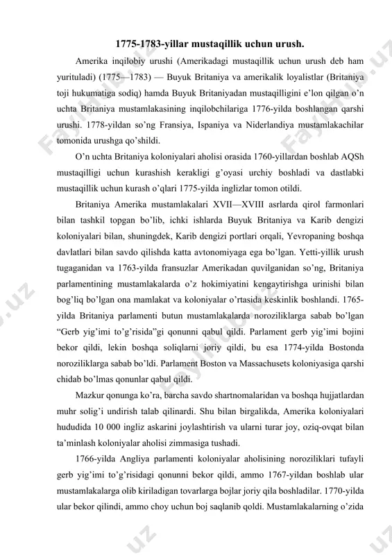 sh kоlоniyalar ahоlisi zimmasiga tushadi. 1766-yilda angliya parlamenti koloniyalar aholisining noroziliklari tufayli gerb yig’imi to’g’risidagi qonunni bekor qildi, ammo 1767-yildan boshlab ular mustamlakalarga olib kiriladigan tovarlarga bojlar joriy qila boshladilar. 1770-yilda ular bekor qilindi, ammo choy uchun boj saqlanib qoldi. mustamlakalarning o’zida aholi buyuk britaniyaning siyosiy modeliga ko’ra ikki guruhga bo’lingan:  vatanparvarlar yoki vigilar;  loyalistlar yoki torilar. birinchisi mustaqillik g’oyalari tarafdorlari bo’lsa, ikkinchisi asosan metropoliya bilan aloqada bo’lgan. ikkinchi toifaga amaldorlar, yirik savdogarlar va anglikan ruhoniylari kiradi. birinchisiga dehqonlar, koʻchmanchilar, mayda savdogarlar va plantatorlar kiradi. loyalistlar soni 500 ming kishidan oshdi. urushdan keyin ularning ba’zilari kanada yoki floridaga hijrat qilishdi. ba’zan ular o’zlari bilan negr qullarini olib ketgan. amerikaning tub aholisi, hindular ko’p hollarda betaraf qoldi yoki hatto buyuk britaniyani qo’llab-quvvatladilar, chunki uning ma’murlari mustamlaka aholisining g’arbga harakatini to’xtatgan. bu kurashdagi kuchlar va maqsadlarning uyg’unligi xvii asr o’rtalarida angliyadagi inqilobga o’xshaydi. shuning uchun ham bir qator tarixchilar 1775- …
