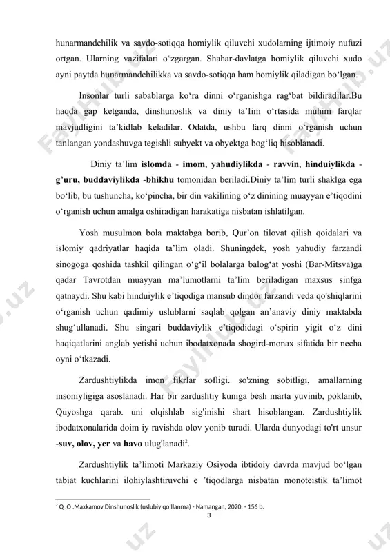 - ravvin, hinduiylikda - g’uru, buddaviylikda -bhikhu tomonidan beriladi.diniy ta’lim turli shaklga ega bo‘lib, bu tushuncha, ko‘pincha, bir din vakilining o‘z dinining muayyan e’tiqodini o‘rganish uchun amalga oshiradigan harakatiga nisbatan ishlatilgan. yosh musulmon bola maktabga borib, qur’on tilovat qilish qoidalari va islomiy qadriyatlar haqida ta’lim oladi. shuningdek, yosh yahudiy farzandi sinogoga qoshida tashkil qilingan o‘g‘il bolalarga balog‘at yoshi (bar-mitsva)ga qadar tavrotdan muayyan ma’lumotlarni ta’lim beriladigan maxsus sinfga qatnaydi. shu kabi hinduiylik e’tiqodiga mansub dindor farzandi veda qo'shiqlarini o‘rganish uchun qadimiy uslublarni saqlab qolgan an’anaviy diniy maktabda shug‘ullanadi. shu singari buddaviylik e’tiqodidagi o‘spirin yigit o‘z dini haqiqatlarini anglab yetishi uchun ibodatxonada shogird-monax sifatida bir necha oyni o‘tkazadi. zardushtiylikda imon fikrlar sofligi. so'zning sobitligi, amallarning insoniyligiga asoslanadi. har bir zardushtiy kuniga besh marta yuvinib, poklanib, quyoshga qarab. uni olqishlab sig'inishi shart hisoblangan. zardushtiylik ibodatxonalarida doim iy ravishda olov yonib turadi. ularda dunyodagi to'rt unsur -suv, olov, yer va havo ulug'lanadi . zardushtiylik …