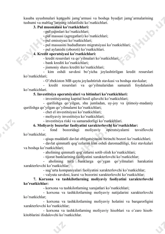 ’ma ko’rsatkichlari: - yig’ma moliyaviy balans ko’rsatkichlari; - to’lov moliyaviy balans ko’rsatkichlari; - milliy hisoblan tizimining moliyaviy ko’rsatkichlari; - o’zbekiston va boshqa mamlakatlarning taqqoslama ko’rsatkichlari; - xalqaro moliya statistikasi ko’rsatkichlari. 2. davlat moliyasi ko’rsatkichlari: - davlat byudjeti daromadlari va sarflari ko’rsatkichlari; - davlat byudjeti taqchilligi (defitsiti) ko’rsatkichlari; - davlat qarzi ko’rsatkichlari; - davlat solig’i, boji, tariflari va baho ko’rsatkichlari; - pensiya jamg’armasi, tibbiy sug’urta jamg’armasi, ijtimoiy sug’urta jamg’armasi, aholini ish bilan bandlik jamg’armasi, yo’l jamg’armasi, respublika kasaba uyushmalari kengashi jamg’armasi va boshqa byudjet jamg’armalarining tushumi va mablag’larining ishlatilishi ko’rsatkichlari. 3. pul muomalasi ko’rsatkichlari: - pul oqimlari ko’rsatkichlari; - pul massasi (agregatlari) ko’rsatkichlari; - pul emissiyasi ko’rsatkichlari; - pul massasini hududlararo migratsiyasi ko’rsatkichlari; - pul aylanishi (oboroti) ko’rsatkichlari. 4. kredit operatsiyasi ko’rsatkichlari: - kredit resurslari va qo’yilmalari ko’rsatkichlari; - bank krediti ko’rsatkichlari; - jismoniy shaxs krediti ko’rsatkichlari; - kim oshdi savdosi bo’yicha joylashtirilgan kredit resurslari ko’rsatkichlari; - o’zbekiston mb qayta joylashtirish …