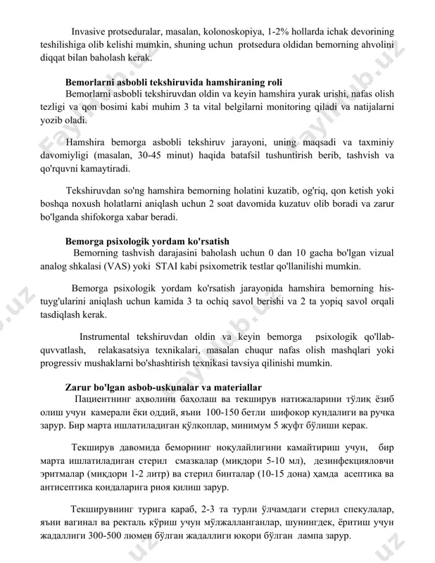 ar, masalan, kolonoskopiya, 1-2% hollarda ichak devorining teshilishiga olib kelishi mumkin, shuning uchun protsedura oldidan bemorning ahvolini diqqat bilan baholash kerak. bemorlarni asbobli tekshiruvida hamshiraning roli bemorlarni asbobli tekshiruvdan oldin va keyin hamshira yurak urishi, nafas olish tezligi va qon bosimi kabi muhim 3 ta vital belgilarni monitoring qiladi va natijalarni yozib oladi. hamshira bemorga asbobli tekshiruv jarayoni, uning maqsadi va taxminiy davomiyligi (masalan, 30-45 minut) haqida batafsil tushuntirish berib, tashvish va qo'rquvni kamaytiradi. tekshiruvdan so'ng hamshira bemorning holatini kuzatib, og'riq, qon ketish yoki boshqa noxush holatlarni aniqlash uchun 2 soat davomida kuzatuv olib boradi va zarur bo'lganda shifokorga xabar beradi. bemorga psixologik yordam ko'rsatish bemorning tashvish darajasini baholash uchun 0 dan 10 gacha bo'lgan vizual analog shkalasi (vas) yoki stai kabi psixometrik testlar qo'llanilishi mumkin. bemorga psixologik yordam ko'rsatish jarayonida hamshira bemorning his-tuyg'ularini aniqlash uchun kamida 3 ta ochiq savol berishi va 2 ta yopiq savol orqali tasdiqlash kerak. …