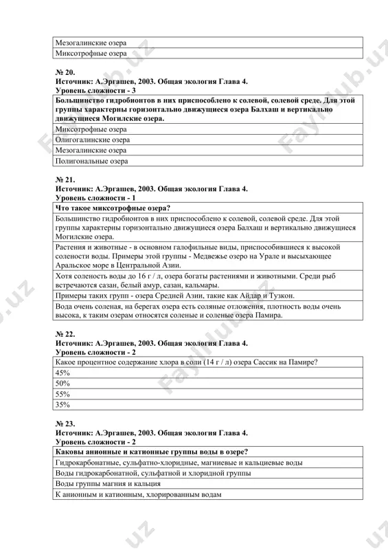 ный климат места, увеличивает сухость воздуха весна и осень сокращаются, и круговорот воды (дождь, туман, влажность) в этой области нарушается. № 25. источник: а.эргашев, 2003. общая экология глава 4. уровень сложности - 2 чем водоемы похожи на реки или озера? расход воды, солесодержание, газоносность, источники развития и распространения гидробионтов. пресная вода, закрытый бассейн развитие и распространение гидробионтов количество гидробионтов, фитопланктона № 26. источник: а.эргашев, 2003. общая экология глава 4. уровень сложности - 3 река, которая берет начало из источников река бия река мургаб река тажан зарафшон № 27. источник: а. эргашев, 2003. общая экология глава 4. уровень сложности - 2 как течение реки влияет на гидробионтов? благодаря потоку воды температура, кислород и вода равномерно распределяются по всему слою. постоянный поток воды не позволяет организму получать постоянное бесперебойное снабжение питательными веществами и кислородом. постоянный поток воды препятствует движению организмов только механический № 28. источник: а. эргашев, 2003. общая экология глава 4. …