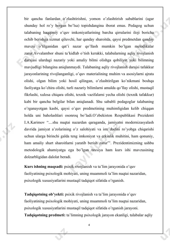 lgan ko’nikmani boshqa faoliyatga ko’chira olishi, turli nazariy bilimlarni amalda qo’llay olishi, mustaqil fikrlashi, xulosa chiqara olishi, texnik vazifalarni yecha olishi (texnik tafakkur) kabi bir qancha belgilar bilan aniqlanadi. shu sababli pedagoglar talabaning o’rganayotgan kasbi, qaysi o’quv predmetining muhimligidan kelib chiqqan holda uni baholashlari osonroq bo’ladi.o’zbekiston respublikasi prezidenti i.a.karimov “....shu nuqtai nazardan qaraganda, jamiyatni modernizasyalash davrida jamiyat a’zolarining o’z salohiyati va iste’dodini ro’yobga chiqarishi uchun ularga birinchi galda teng imkoniyat va erkinlik muhitini, ham qonuniy, ham amaliy shart sharoitlarni yaratib berish zarur”1. prezidentimizning ushbu metodologik ahamiyatga ega bo’lgan tavsiya ham kurs ishi mavzusining dolzarbligidan dalolat beradi. kurs ishning maqsadi: psixik rivojlanish va ta’lim jarayonida o’quv faoliyatining psixologik mohiyati, uning muammoli ta’lim nuqtai nazaridan, psixologik xususiyatlarini mustaqil tadqiqot sifatida o’rganish. tadqiqotning ob’yekti: psixik rivojlanish va ta’lim jarayonida o’quv faoliyatining psixologik mohiyati, uning muammoli ta’lim nuqtai nazaridan, psixologik xususiyatlarini mustaqil tadqiqot sifatida o’rganish jarayoni. tadqiqotning predmeti: ta’limning psixologik jarayon ekanligi, talabalar aqliy …