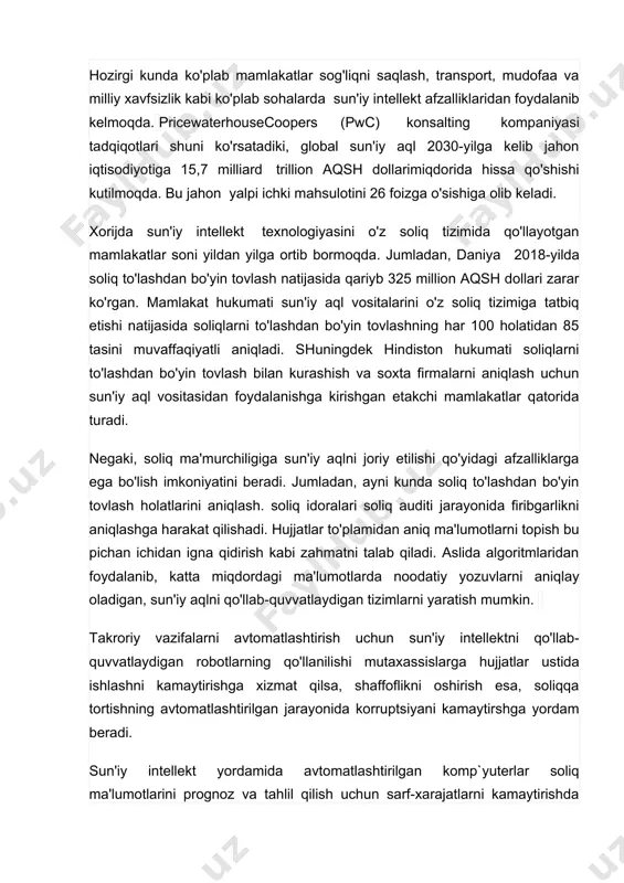 lishni takomillashtirishni kun tartibiga qo'ymoqda. davlat soliq qo'mitasining mavjud server qurilmalarining xotira hajmi bugungi kunda 90 foiz band. ma'lumotlarni qayta ishlash markazi qurilmalari eskirganligi hamda elektron hisobvaraq-fakturalar va onlayn nazorat kassa mashinalari hamda tashqi manbalar orqali shakllangan katta hajmdagi ma'lumotlarni qayta ishlash va tezkor tahlil qilish uchun mavjud serverlar quvvati etishmasligi holatlari yuzaga kelib turibdi. bu borada cun'iy aql va katta hajimli ma'lumotlar texnologiyalarini joriy etish qo'l keladi. shu bois prezidentimizning 2021-yil 17-fevraldagi “sun'iy intellekt texnologiyalarini jadal joriy etish uchun shart-sharoitlar yaratish chora-tadbirlari to'g'risida’’gi qarorida ham “raqamli o'zbekiston – 2030” strategiyasiga muvofiq, soliq sohasida ham yuridik shaxslarning soliq tushumlarini tahlil qilish, soliq to'lovlaridagi tafovutlarni aniqlashda sun'iy intellekt texnologiyalarini qo'llashga alohida ahamiyat qaratilgan. yangi texnologiyalar afzalliklari hozirgi kunda ko'plab mamlakatlar sog'liqni saqlash, transport, mudofaa va milliy xavfsizlik kabi ko'plab sohalarda sun'iy intellekt afzalliklaridan foydalanib kelmoqda. pricewaterhousecoopers (pwc) konsalting kompaniyasi tadqiqotlari shuni ko'rsatadiki, global sun'iy aql 2030-yilga kelib jahon iqtisodiyotiga 15,7 milliard …