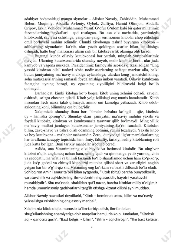 ni rivojlantirish, kitob mutolaasi va kitobxonlik madaniyatini oshirish hamda targ‘ib qilish bo‘yicha kompleks chora-tadbirlar dasturi to‘g‘risida” pq-3271-son qarori ana shu ezgu ishlarni yangi, yanada yuksak bosqichga ko‘tarishga qaratilganligi bilan g‘oyatda ahamiyatlidir. shu bilan bir qatorda prezidentimizning 2017-yil 18-aprelda “alisher navoiy nomidagi o‘zbekiston milliy bog‘i hududida adiblar xiyobonini barpo etish to‘g‘risida”gi qarori ham imzolandi. mazkur hujjat ijrosi doirasida alisher navoiy nomidagi o‘zbekiston milliy bog‘i hududida keng ko‘lamli bunyodkorlik ishlari olib borilib, bog‘ hududi obodonlashtirildi. 2017-yildan buyon muntazam ravishda o‘tkazilib kelinayotgan “yosh kitobxon” tanlovining ham barkamol avlod tarbiyasidagi o‘rni beqiyos. endilikda “yosh kitobxon” tanlovining respublika bosqichi chinakam ma’noda ma’naviyat va ma’rifat bayramiga aylanib ketdi. shuningdek, 2019-yili o‘zbekiston respublikasi prezidenti tomonidan ilgari surilgan 5 ta muhim tashabbusning to‘rtinchisi aholi, ayniqsa, yoshlar ma’naviyatini yuksaltirish, ular o‘rtasida kitobxonlikni keng targ‘ib qilish bilan bog‘liqki, aynan mana shu tashabbusni buyuklarning “bolangizga kitob o‘qishni o‘rgating, qolgan hammasini kitobning o‘zi o‘rgatadi” degan fikrlariga amaliy javob deb baholash mumkin. nihoyat …