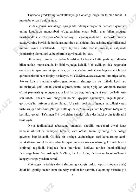 atrofdagi yaqin kishilari, qarindosh-urug‘lariga, xatto qo‘ni -qo‘shnilarga ham bog‘lanib (o‘rganib) ko‘nikib qoladi. ta’minan 8-9 oyligidan kattalar bilan dastlabki o‘yin faoliyatini boshlaydi. o‘yin faoliyatidagi tabassum, jonlanish, shodlik, tuyg‘ulari avval faqat kattalar ishtirokida namayon bo‘ladi, vaqt o‘tishi bilan uyinning o‘zi bolaga quvonch bag‘ishlaydi. go‘dak bir yoshga yaqinlashgan sari kattalarning xatti-xarakatlarini izchil kuzatishdan tashqari unda asta-sekin ularning ko‘mak berish ishtiyoqi tug‘iladi. natijada bola individual faoliyat turidan hamkorlikdagi faoliyatga ham o‘ta boshlaydi. ma’lum, hamkorlikdagi faoliyat muloqot ko‘lamini kengaytirishga yordam beradi. maktabgacha tarbiya davri shaxsning xaqiqiy tarkib topishi (voyaga etish) davri bo‘lganligi uchun ham shunday muhim bir davrdir. hayotning birinchi yili mobaynida bolaning tevarak -atrofdagi muhitga munosabati jiddiy ravishda o‘zgaradi. bola katalar bilan aloqada bo‘lishi natijasida uning o‘rgatishga qarab o‘z ixtiyorlarini qondiradigan narsa bilan mustaqil xarakat qila boshlaydi. dastlab u kattalar bilan birgalikda, so‘ngra ularning raxbarligida xarakat qiladi, undan keyin ovqat eyish bilan bog‘liq bo‘lgan xarakatlarni va o‘z-o‘ziga xizmat ko‘rsatishga oid ishlarni mustaqil bajara oladi. …