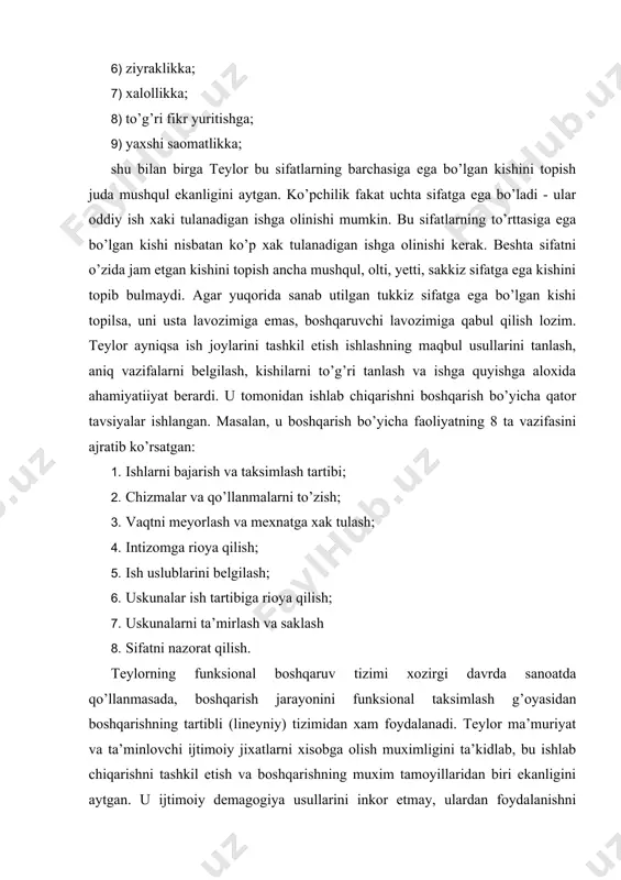 uriyatiga tayangan va uni menejmentning eng mexim vazifalaridan biri deb xisoblagan.teylor fikriga binoan, bunday vazifani fakat ilmiy jixatdan tashkil etilgan boshqaruv tizimi - menejment nazariyasigina xal etishi mumkin. teylorizm ilmiy boshqaruv xarakatini boshlab berdi. bu xarakat akshni kamrab olib, boshqa kapitalistik mamlakatlarga xam yoildi. teylor tizimi ilmiy menejment rivojlinishi uchun asos bo’lib xizmat kildi. iqtisodiyotni boshqarish soxasining yana bir yirik nazariyotchisi - garrington emerson (1853-1931) edi. u «unumdorlikning un ikki tamoyili» asarini yozib, bu asarda u birinchi bo’lib inson faoliyatini maqbullashtirishga karashlar tizimini bayon qilib berdi. emerson quyidagi tamoyillarga asoslangan maksimal mexnat unumdorligiga erishish usulini ishlab chikdi. 1. aniq belgilangan g’oya va maksudlar; 2. akli rasolik; 3. asosli maslaxat; 4. kat’iy intizom; 5. xodimlarga nisbatan adolatli munosabat; 6. markazlashtirish; 7. tezkor, ishonchli, tulik, aniq va doimiy xisob; 8. meyor va tartib; 9. sharoitni normallashtirish; 10. operasiyalarni meyorlash; 11. yozma standart qo’llanmalar; 12. unumdorlik uchun ragbatlantirish. o’z xulosalariga qo’shimcha qilib boshqarish …