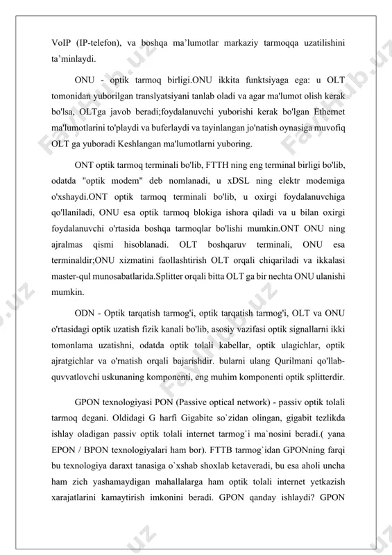 emas, balki abonentning kvartirasiga to'g'ridan-to'g'ri optik tolali kabelni o'rnatishni ta'minlaydi, bu esa internetga kirishning doimiy tezligini kafolatlaydi va tarmoq to'sqinliklari tufayli noto'g'ri ishlashlarni bartaraf etadi. gpon texnologiyasiga ulanish uchun abonentga bepul modem - ont (optik tarmoq terminali) - barcha xizmatlarning masofadan va bir qurilmada ulanganligi ta'minlanadi. modem wi-fi tarmog'iga ega bo'lib, uning tarmog'ida siz hech qanday qurilmani ulamasdan simsiz ishlashingiz mumkin. passiv optic texnologiyalarining xususiyatlari pon’ning passiv optik tarmoqlari asosidagi daraxtsimon topologiyasidan pon texnologiyasi asosidagi «nuqta — ko‘p nuqta» mantiqiy topologiyasidan foydalaniladi. markaziy tugunning bitta portiga o‘nlab abonentni qamrab oluvchi daraxtsimon arxitektura asosidagi butun boshli optik-tolali segmentni ulash mumkin. bunda daraxtning oraliq tugunlarida manba va xizmat talab qilmaydigan zich, to‘liq passiv optik ajratgichlar(splitterlar) o‘rnatiladi. ko‘p nuqtali daraxtsimon topologiya abonentlar real joylashishini kelib chiqishi, optik kabelni yotqizishdagi xarajat va kabel tarmog‘idagi ekspluatatsiya optik tarmoqlagichlarni joylashishini optimallashtirishga olib keladi. kamchiligiga pon texnologiyasining murakkabligi va oddiy daraxt topologiyasida zahiralashning yo‘qligini kiritish mumkin. gpon: …