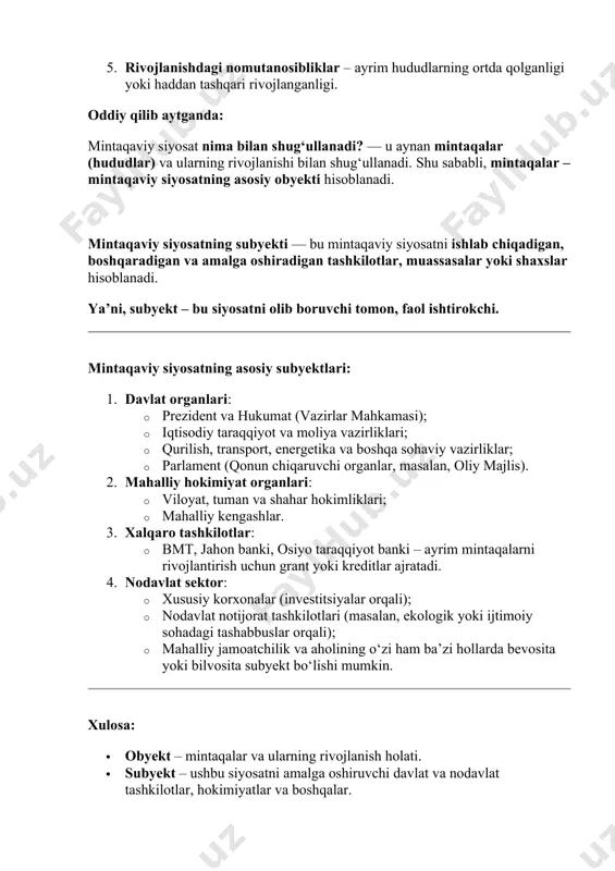 nima bilan shug‘ullanadi? — u aynan mintaqalar (hududlar) va ularning rivojlanishi bilan shug‘ullanadi. shu sababli, mintaqalar – mintaqaviy siyosatning asosiy obyekti hisoblanadi. mintaqaviy siyosatning subyekti — bu mintaqaviy siyosatni ishlab chiqadigan, boshqaradigan va amalga oshiradigan tashkilotlar, muassasalar yoki shaxslar hisoblanadi. ya’ni, subyekt – bu siyosatni olib boruvchi tomon, faol ishtirokchi. mintaqaviy siyosatning asosiy subyektlari: 1. davlat organlari: · prezident va hukumat (vazirlar mahkamasi); · iqtisodiy taraqqiyot va moliya vazirliklari; · qurilish, transport, energetika va boshqa sohaviy vazirliklar; · parlament (qonun chiqaruvchi organlar, masalan, oliy majlis). 2. mahalliy hokimiyat organlari: · viloyat, tuman va shahar hokimliklari; · mahalliy kengashlar. 3. xalqaro tashkilotlar: · bmt, jahon banki, osiyo taraqqiyot banki – ayrim mintaqalarni rivojlantirish uchun grant yoki kreditlar ajratadi. 4. nodavlat sektor: · xususiy korxonalar (investitsiyalar orqali); · nodavlat notijorat tashkilotlari (masalan, ekologik yoki ijtimoiy sohadagi tashabbuslar orqali); · mahalliy jamoatchilik va aholining o‘zi ham ba’zi hollarda bevosita yoki bilvosita subyekt bo‘lishi …
