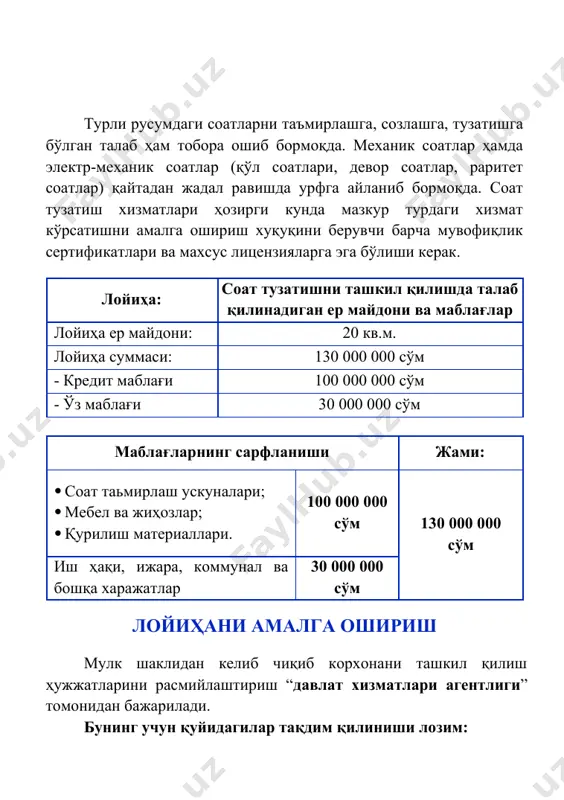 ати – 2 иш куни. соат тузатиш устахонасида хизмат турлари № тоифаларнинг номланиши 1 кунлик миқдори (мижозлар сони) нархи, сўм 1 -эскирган ёки шикастланган қайишни алмаштириш; -синган ойнани алмаштириш; -янги қопламани қўллаш; -батареяни алмаштириш; -чангни тозалаш; -девор ва қўл соатларини таъмирлаш; -мойлаш. 20 1 000 000 жами: 20 1 000 000 соат тузатиш устахонасининг йиллик хизмат кўрсатиш режаси сўмда № хизмат кўрсатиш номи 1 кунда кўрсатилади-ган хизмат тушуми 1 ойда кўрсатилади-ган хизмат тушуми 1 йилда кўрсатила-диган хизмат тушуми 1 соат тузатиш хизматлари 1 000 000 30 000 000 360 000 000 соат тузатиш устахонасининг йиллик харажатлари сўмда № номланиши харажатлар суммаси 1 ижара, асбоб-ускуналар учун 200 000 000 2 иш ҳақи харажатлари 72 000 000 3 электр қуввати сарфи 5 000 000 4 сув ва оқава-сув харажатлари 1 000 000 5 чиқинди харажатлари 1 000 000 жами: 33 800 000 штат жадвали ва иш хақи харажатлари сўмда № лавозими сони …
