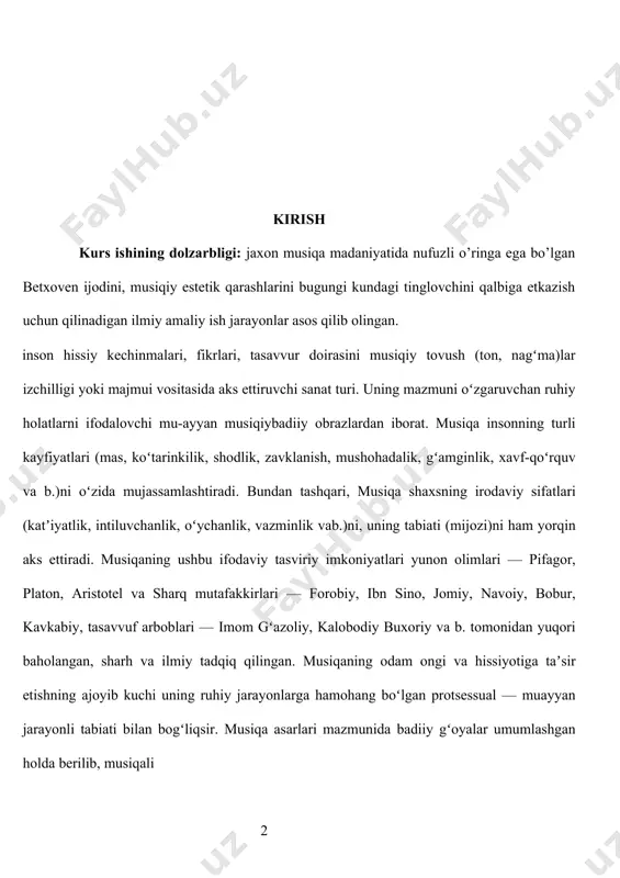 — epik, dramatik, lirik belgilarga ega boʻlishi mumkin. bulardan insonning ichki dunyosi, ruhiy holatlarini ifodalashga moyil boʻlganlirika musiqaning "botiniy" tabiatiga ancha yaqindir. musiqaning mazmuni —shaxsiy, milliy va umumbashariy badiiy qiymatlarning birligidan iborat boʻlib, bunda maʼlum xalq, jamiyat va tari-xiy davrga xos ruhiy tarovat, surʼat, ijtimoiy fikr va kechinmalar umumlashgan holda ifodalanadi. musiqa shakllari har bir davrning maʼnaviymaʼrifiy talablariga javob bergan holda, ayni vaktda inson faoliyatining koʻpgina jabhalari (muayyan jamoaviy tadbirlar, odamlarning oʻzaro etik va estetik taʼsir etish, muloqot qilish jarayonlari) bilan mushtarakdir.4 musiqaning , ayniqsa, insonning axloqiy va estetik didini shakllantirish, hissiy tuygʻularini rivojlantirish, ijodiy qobiliyatlarini ragʻbatlantirish vositasi sifatida roli juda muhimdir. kurs ishining оb’еkti: l.v.betxoven ijodi va asarlari. kurs ishining maqsadi: jaxon musiqa madaniyati durdonalarini yosh avlodga musiqa tinglash va uni taxlil qilish masalalarini ko’rib ishni yoriyish. kurs ishi vazifalari: 1. betxoven hayoti va ijodining bosqichlarini o’rganish. 2. dunyo musiqa merosida betxoven asarlarining egallagan o’rni. 3. dunyo klassik musiqa …