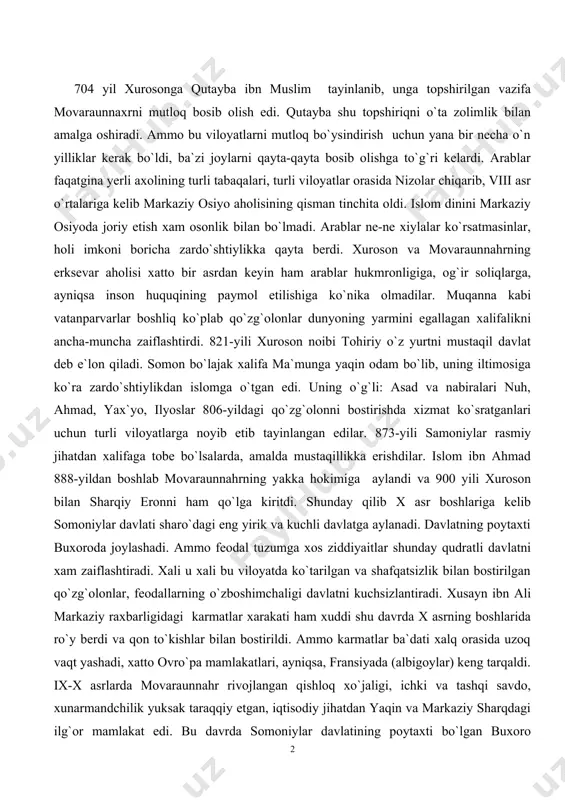 xos ziddiyaitlar shunday qudratli davlatni xam zaiflashtiradi. xali u xali bu viloyatda ko`tarilgan va shafqatsizlik bilan bostirilgan qo`zg`olonlar, feodallarning o`zboshimchaligi davlatni kuchsizlantiradi. xusayn ibn ali markaziy raxbarligidagi karmatlar xarakati ham xuddi shu davrda x asrning boshlarida ro`y berdi va qon to`kishlar bilan bostirildi. ammo karmatlar ba`dati xalq orasida uzoq vaqt yashadi, xatto ovro`pa mamlakatlari, ayniqsa, fransiyada (albigoylar) keng tarqaldi. ix-x asrlarda movaraunnahr rivojlangan qishloq xo`jaligi, ichki va tashqi savdo, xunarmandchilik yuksak taraqqiy etgan, iqtisodiy jihatdan yaqin va markaziy sharqdagi ilg`or mamlakat edi. bu davrda somoniylar davlatining poytaxti bo`lgan buxoro markaziy osiyoning siyosiy va madaniy markaziga aylangan mahalda ko`plab maktab, kutubxona, madrasalar tashkil etilgan, binolar, saroylar va istehkomlar qurilgan edi. buxoroda samoniylar davrida markaziy osiyoning eng obod, go`zal shahriga aylangan edi. somoniylar ilm-fan, adabiyot, san`at, umuman madniyatning taraqqiyotiga katta ahamiyat berganlar. ular saroyga olim, shoir, bastakor, muhandis kabilarni jalb etganlar. bu davrda aholining tili sug`di, tojik va turkiy bo`lsada, arab tili …