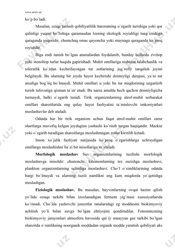 bo`lmaydi va ularning tuzili namlikni eng kam miqdorda yo`qotishga moslashgan. fiziologik moslashuv. bu masalan, hayvonlarning ovqat hazim qilish yo`lida ozuqa tarkibi bilan izoxlanadigan ferment yig`masi xususiyatlarida ko`rinadi. cho`lda yashovchi jonzotlar tanalaridagi eg moddasini biokimyoviy achitish yo`li bilan suvga bo`lgan ehtiyojini qondiradilar. fotosintezning biokimyoviy jarayonlari atmosfera havosida qat`iy muayyan gaz tarkibi bo`lgan sharoitda o`simlikning noorganik moddadan organik modda yaratish qobiliyati aks ettiradi. ekologik moslashuv. u har xil shakllarda namoyon bo`ladi. hayvonlarda atrof-muhit bilan normal issiqlik almashishni ta`minlashga yo`naltirilgan moslashuv xatti-xarakati shakllari mavjud. xayvonlar nafaqat haroratning o`zgarishlariga balki namlik, yoritilganlik o`zgarishlariga, quyosh radiasiyasi darajasiga, boshqa ko`pgina ekologik omillariga ham moslashadilar. u yoki bu omillarda o`zgarish keng bo`lganida tabiiy tanlanish juda jadal kechadi. shuning uchun qoida bo`lib qoganidek, hayvonlarning o`ziga xos hatti-harakati ekstremal sharoitlarga tushib qolish xavfidan `qutilib qolishga qaratilgan bo`ladi. bu evoliyudsiya jaraynida ham namoyon bo`lgan. masalan, eng kam tafovut prinsipi shakllangan, unga muvofiq tirik organizm boshqa teng sharoitlarda yashash joylarining shunaqasini …