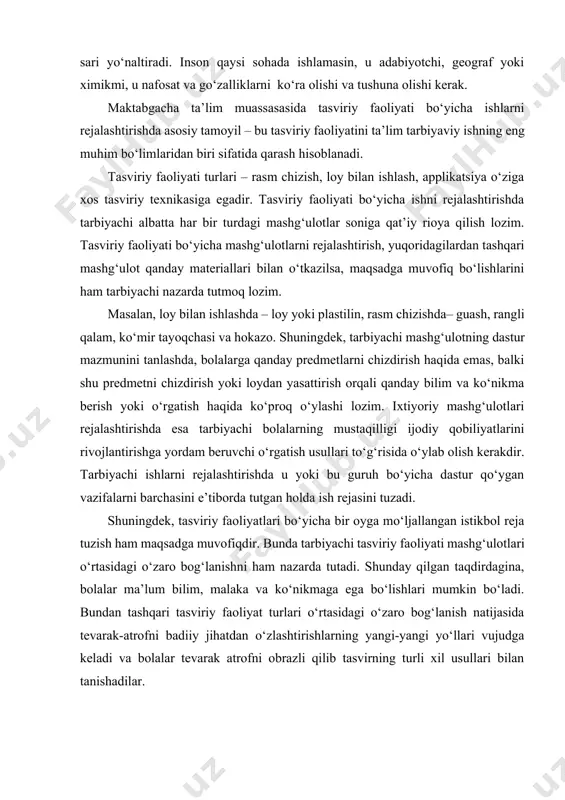 lim muassasasida tasviriy faoliyati bo‘yicha ishlarni rejalashtirishda asosiy tamoyil – bu tasviriy faoliyatini ta’lim tarbiyaviy ishning eng muhim bo‘limlaridan biri sifatida qarash hisoblanadi. tasviriy faoliyati turlari – rasm chizish, loy bilan ishlash, applikatsiya o‘ziga xos tasviriy texnikasiga egadir. tasviriy faoliyati bo‘yicha ishni rejalashtirishda tarbiyachi albatta har bir turdagi mashg‘ulotlar soniga qat’iy rioya qilish lozim. tasviriy faoliyati bo‘yicha mashg‘ulotlarni rejalashtirish, yuqoridagilardan tashqari mashg‘ulot qanday materiallari bilan o‘tkazilsa, maqsadga muvofiq bo‘lishlarini ham tarbiyachi nazarda tutmoq lozim. masalan, loy bilan ishlashda – loy yoki plastilin, rasm chizishda– guash, rangli qalam, ko‘mir tayoqchasi va hokazo. shuningdek, tarbiyachi mashg‘ulotning dastur mazmunini tanlashda, bolalarga qanday predmetlarni chizdirish haqida emas, balki shu predmetni chizdirish yoki loydan yasattirish orqali qanday bilim va ko‘nikma berish yoki o‘rgatish haqida ko‘proq o‘ylashi lozim. ixtiyoriy mashg‘ulotlari rejalashtirishda esa tarbiyachi bolalarning mustaqilligi ijodiy qobiliyatlarini rivojlantirishga yordam beruvchi o‘rgatish usullari to‘g‘risida o‘ylab olish kerakdir. tarbiyachi ishlarni rejalashtirishda u yoki bu guruh bo‘yicha dastur qo‘ygan …