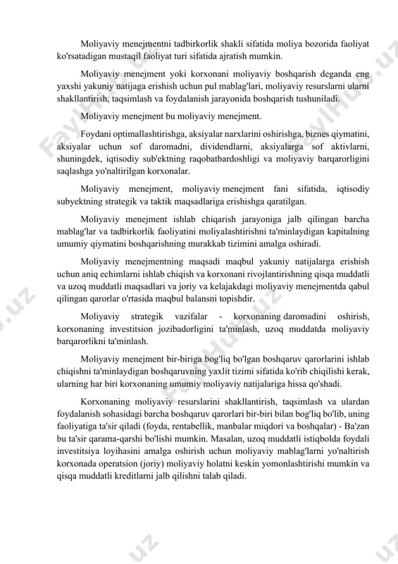 ni o'z ichiga olgan maxsus xizmatni (moliya direktsiyasini) ajratish bilan tavsiflanadi. kichik korxonalarda moliyaviy direktor rolini odatda bosh buxgalter bajaradi. odatda, moliya tizimi samarali (korxona strategiyasi nuqtai nazaridan) korxona ichida mablag'larni samarali taqsimlash va ulardan foydalanish va imtiyozli shartlar asosida mablag' yig'ish bilan shug'ullanadi. moliyaviy menejmentni tadbirkorlik shakli sifatida moliya bozorida faoliyat ko'rsatadigan mustaqil faoliyat turi sifatida ajratish mumkin. moliyaviy menejment yoki korxonani moliyaviy boshqarish deganda eng yaxshi yakuniy natijaga erishish uchun pul mablag'lari, moliyaviy resurslarni ularni shakllantirish, taqsimlash va foydalanish jarayonida boshqarish tushuniladi. moliyaviy menejment bu moliyaviy menejment. foydani optimallashtirishga, aksiyalar narxlarini oshirishga, biznes qiymatini, aksiyalar uchun sof daromadni, dividendlarni, aksiyalarga sof aktivlarni, shuningdek, iqtisodiy sub'ektning raqobatbardoshligi va moliyaviy barqarorligini saqlashga yo'naltirilgan korxonalar. moliyaviy menejment, moliyaviy menejment fani sifatida, iqtisodiy subyektning strategik va taktik maqsadlariga erishishga qaratilgan. moliyaviy menejment ishlab chiqarish jarayoniga jalb qilingan barcha mablag'lar va tadbirkorlik faoliyatini moliyalashtirishni ta'minlaydigan kapitalning umumiy qiymatini boshqarishning murakkab tizimini amalga oshiradi. …
