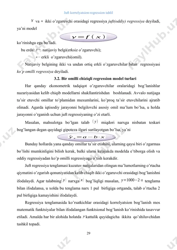 hi asosiy omil ma’lum bo’lsa, u holda jarayonni o’rganish uchun juft regressiyaning o’zi etarli. masalan, mahsulotga bo’lgan talab miqdori narxga nisbatan teskari bog’langan degan quyidagi gipoteza ilgari surilayotgan bo’lsa, ya’ni bunday hollarda yana qanday omillar ta’sir etishini, ularning qaysi biri o’zgarmas bo’lishi mumkinligini bilish kerak, balki ularni kelajakda modelda e’tiborga olish va oddiy regressiyadan ko’p omilli regressiyaga o’tish kerakdir. juft regressiya tenglamasi kuzatuv natijalaridan olingan ma’lumotlarning o’rtacha qiymatini o’zgarish qonuniyatidan kelib chiqib ikki o’zgaruvchi orasidagi bog’lanishni ifodalaydi. agar talabning narxga bog’liqligi masalan, tenglama bilan ifodalansa, u xolda bu tenglama narx 1 pul birligiga ortganda, talab o’rtacha 2 pul birligiga kamayishini ifodalaydi. regressiya tenglamasida ko’rsatkichlar orasidagi korrelyatsion bog’lanish mos matematik funktsiyalar bilan ifodalangan funktsional bog’lanish ko’rinishida tasavvur etiladi. amalda har bir alohida holatda kattalik quyidagicha ikkita qo’shiluvchidan tashkil topadi. bu erda: - natijaviy ko’rsatkichning haqiqiy qiymati; a-natijaviy ko’rsatkichning regressiya tenglamasidan topilgan nazariy qiymatlari; -regressiya tenglamasida aniqlangan natijaviy ko’rsatkichning haqiqiy qiymatini nazariy …