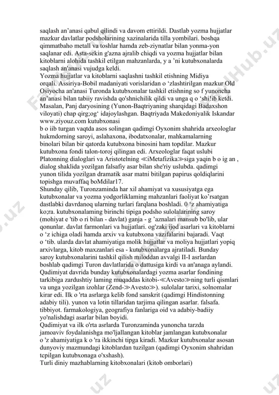 onalar tashkil etish sohasida to‘plagan boy tajribasi turonzamin hududida kitobat ishining turli sohalari vujudga kelishi va keyingi davrlardajadal rivojlanishiga o ;z ta'sirini ko’rsatdi. g ’arbdagi qo'shnilar (midiya, eron. bobil. assiriya, misr) bilan yaqin madaniy aloqalar. ular orqali qadimgi turonzaminga oromiy yozuvining kirib kelishi bu erda solnomalar tuzish, yirik va muhim hodisalar, istilochilik yurishlari, muhim tarixiy faktlarni yozma qayd etish an'analarining vujudga kelishini belgilab berdi. podsholarning dastlabki yozma hujjatlar mahzanlarida xalq og’zaki ijodining yuqorida zikr etilgan ilk namunalari saqlanar edi. ahomaniylar saltanati parchalanib, xorazm, parfiya. baqtriya, sug‘d. farg'ona va isfijobda mustaqi! davlatlar tashkil topganidan so'ng ularda yozma hujjatlar. davlat farmonlari, og'zaki ijodning boshqa namunalarini saqlash an’anasi qabul qilindi va davom ettirildi. dastlab yozma hujjatlar mazkur davlatlar podsholarining xazinalarida tilla yombilari. boshqa qimmatbaho metall va toshlar hamda zeb-ziynatlar bilan yonma-yon saqlanar edi. asta-sekin g'azna ajralib chiqdi va yozma hujjatlar bilan kitoblarni alohida tashkil etilgan mahzanlarda, y a ’ni kutubxonalarda saqlash an'anasi vujudga …