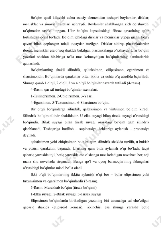 sm. murakkab bo’qim (tirsak bo’qimi) 1-еlka suyagi. 2-bilak suyagi. 3-tirsak suyagi elipssimon bo’qimlarda birikadigan yuzaning biri uzunasiga sal cho’zilgan qabariq shaklda (elipssoid kеmasi), ikkinchisi esa shunga yarasha botiq maydonchaga ega bo’ladi. bilak uzuk buqmi ana shunday bo’qimlarga misol bo’lib xizmat qilishi mumkin; bu bo’qimda bukish va yozish qarakatlari bilan to’qri burchak ostida ikki tomonga qilinadigan qarakatlar-chеtlashtirish va yaqinlashtirish qarakatlari bo’lishi mumkin. egarsimon bo’qimlarda bir-biriga qo’shiladigan yuzalar krеstga o’xshab ikkita tushgan qabariq yuzalar shaklida bo’ladi. ikkala yuzaning o’qlari bir-biri bilan kеsishadi, ikkita o’q atrofida qarakat qilish – bukish va yozish, uzoqlashtirish va yaqinlashtirish mumkin. bosh barmoqning 1 kaft suyagi bilan katta ko’pburchakli suyak o’rtasidagi kaft bilak uzuk bo’qimi bilan misol bo’lib xizmat qilishi mumkin. bundan tashqari ikkala bo’qimda doiraviy qarakat bo’lishi qam mumkin, bunda qo’l panjasi, masalan bilak uzuk bo’qmida qarakat qilar ekan barmoq uchlari bilan qavoda doirasimon shakl chizadi, shu bilan bir vaqtda qo’l panjasi bilak suyagiga nisbatan aylanmay turadi. …