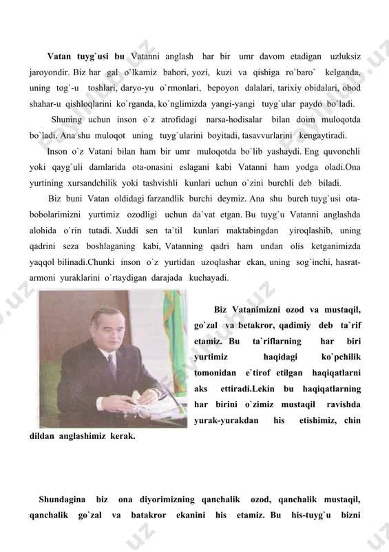 sari boshlashga da`vat etgan, bugungi kunda yurtimizni dunyodagi ilg`or mamlakatlar qatoriga olib chiqishga undayotgan kuch ham avvalo vatan muhabbati, vatanga sadoqat tuyg`usidir. dunyodagi har bir xalq yaratganning beqiyos mo`jizasi hisoblanadi. chunki ularning har biri o`zining tabiati, urf-odat va an`analari, tili va dini, milliy xarakteri hamda turmush tarzi bilan alohida ajralib turadi. xalqlarning mana shunday ko`pligi va rang-barangligi ular o`rtasida do`stona aloqalarning rivojiga, o`zaro muloqot qilish, bir-biridan o`rganish, tajriba almashishga asos bo`ladi. bizning xalqimiz ham jahon sivilizatsiyasiga salmoqli hissa qo`shgan eng qadimiy xalqlardan biri hisoblanadi. bu haqda atoqli shoirimiz g`afur g`ulom shunday deb yozgan: qadim o`zbek xalqisan, asl odam avlodi, misr ehromlaridan tarixing qariroqdir. o`zbeklar turkiy xalqlar oilasiga mansub millat. turon va turkiston deb atalgan ulkan hududda yashagan va u yerdan turli el-elat va millatlarga bo`linib, butun dunyoga tarqalib ketgan xalqlar qadimda turkiylar deb atalgan. turkiy xalqlarga o`zbeklardan tashqari, qozoq, qirg`iz, qoraqalpoq, turkman, ozarboyjon, uyg`ur, tatar, boshqird, qorachoy, qolmiq, yoqut, turk, …