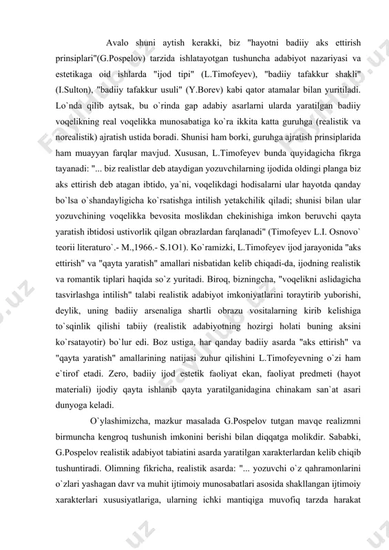 gina chinakam san`at asari dunyoga keladi. o`ylashimizcha, mazkur masalada g.pospelov tutgan mavqe realizmni birmuncha kengroq tushunish imkonini berishi bilan diqqatga molikdir. sababki, g.pospelov realistik adabiyot tabiatini asarda yaratilgan xarakterlardan kelib chiqib tushuntiradi. olimning fikricha, realistik asarda: "... yozuvchi o`z qahramonlarini o`zlari yashagan davr va muhit ijtimoiy munosabatlari asosida shakllangan ijtimoiy xarakterlari xususiyatlariga, ularning ichki mantiqiga muvofiq tarzda harakat qilish(istash, o`ylash, his etish, gapirish)ga majbur qiladi". buning aksi o`laroq, hayotni badiiy aks ettirishning norealistik ("normativ") prinsipiga tayanilgan asarda esa: "... yozuvchi o`z personajlarini o`z xarakterlarining real, tarixan konkret xususiyatlari va imkoniyatlariga muvofiq tarzda emas, balki o`sha xarakterlarning yozuvchi qarashlari va ideallari asosida hissiy idrok etilgan, tarixiy konkretlilikdan ayro tushuvchi mohiyatiga muvofiq tarzda harakat qilish(istash, o`ylash, his etish, gapirish)ga majbur qiladi" ( pospelov g.n. problemo` istoricheskogo razvitiya literaturo`.-m.,1972.-s.258-27o). e`tiborli jihati shundaki, bu xil yondashuvda badiiy voqelikdagi epik tafsilotlaru detallarning har vaqt ham hayotiy(ya`ni, real voqelikdagiga monand) bo`lishi talab qilinmaydi. zero, bu o`rinda …