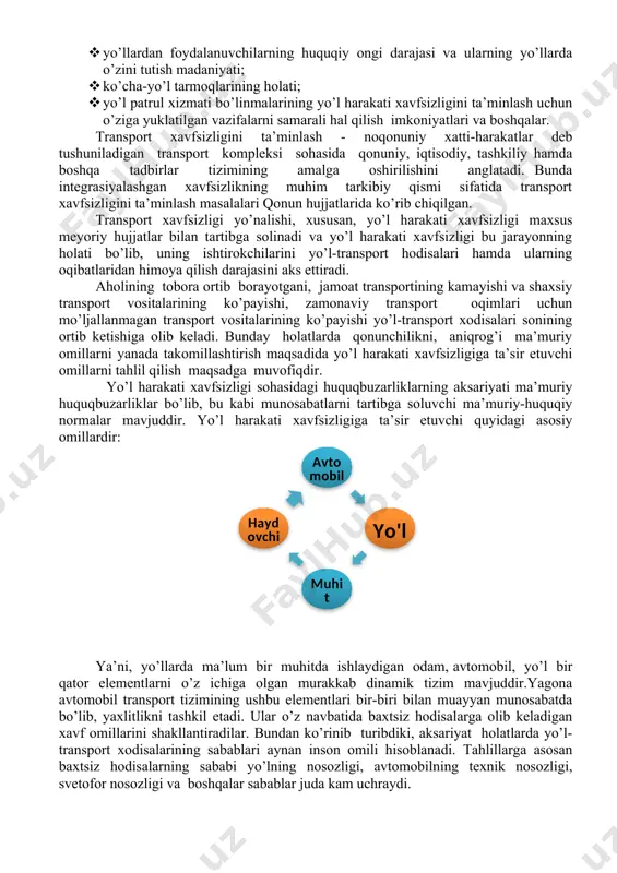 bra” deb nomlanadi. jahon yo’l harakati xavfsizligiga navbatdagi 1949 yilda jenevada bo’lib o’tgan xalqaro konferensiyada qabul qilingan “yo’l harakati to’g’risida”gi konvensiya va “yo’l belgilari va signallari to’g’risida”gi protokol bo’ldi. ushbu protokol asosida barcha davlatlar o’z yo’l harakati qoidalarini ishlab chiqishni boshladilar. ammo yo’l harakati qoidalari tarixidagi eng muhim kun 1968 yil 8 noyabrda, bmtning vena shahrida bo’lib o’tgan yo’l harakati bo’yicha konferensiyasida 68 ta davlat, shu jumladan sssr vakillari tomonidan imzolangan “yo’l harakati to’g’risidagi konvensiya” qabul qilingan kichik o’zgartirish va qo’shimchalar bo’lib, unga hali ham amal qilinadi. yo’l harakati xavfsizligi sohasida vaziyatga ta’sir ko’rsatuvchi asosiy omillar xavfsizlikning muhim elementi sifatida yaqqol ko’zga tashlanadi. jumladan: · yo’l harakati xavfsizligi sohasidagi huquqiy munosabatlarni tartibga soluvchi normativ-huquqiy bazaning sifati va ma’lum bir tarixiy davrda uning amaliy samaradorligi; · transportda haydovchilarni malakali ishtirok etishga tayyorlash darajasi; · yo’llardan foydalanuvchilarning huquqiy ongi darajasi va ularning yo’llarda o’zini tutish madaniyati; · ko’cha-yo’l tarmoqlarining holati; · yo’l …
