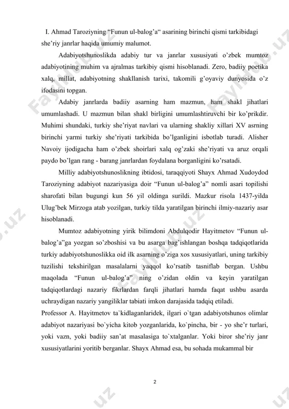 ushbu asarda uchraydigan nazariy yangiliklar tabiati imkon darajasida tadqiq etiladi. professor a. hayitmetov ta`kidlaganlaridek, ilgari o`tgan adabiyotshunos olimlar adabiyot nazariyasi bo`yicha kitob yozganlarida, ko`pincha, bir - yo she’r turlari, yoki vazn, yoki badiiy san’at masalasiga to`xtalganlar. yoki biror she’riy janr xususiyatlarini yoritib berganlar. shayx ahmad esa, bu sohada mukammal bir qo`llanma yaratishni, o`z risolasida nazariya masalalarining barchasini yoritib, tahlil qilib berishni niyat qiladi, toki uni o`qigan kishilar nazariyadan mumkin qadar to`la ma’lumot va foyda olsinlar... taroziy o’z kitobini zamon podshosi- ulug’bekka bag’ishlashga qaror qiladi. asarning kirish qismi ulug’bek haqidagi quyidagi ta’rif-tavsif bilan tugallangan:” saltanat daryosining gavhari va ma’dalat konining javhari, saxovat boronining abri va shijoat beshasining babri,farosat spehrining mohi, qayosat mulkining shohi,shohanshohi a’zam,shahriyori a’lam, sohibus-sayful- qalam,ma’dani lutfu karam, moliki riqobi umam,farmondehi turk,arab va ajam,mag’isiddin vad-davron amir ulug’bek ko’ragon…”. shayx ahmad taroziyning “funun ul-balog’a” (“yetuklik ilimlari”) asari kirishdan tashqari,besh qismdan iborat bo’lib,birinchi qism sharq she’riyatida,xususan,xv asr o’zbek adabiyotida istemolda bo’lgan sher …
