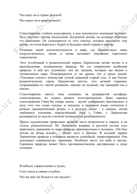 ирода для поэта - это прекрасный «божий сад». лишь она может убаюкать душу, помогает забыться, примириться с жизнью. конечно, поэту-романтику ближе всего вершины величественных гор, высокие, недоступные звезды, космические глубины, облака, тучи и бури. но лермонтов всматривается и в мельчайшие явления окружающего мира; он любит и «росой обрызганный душистой» ландыш, и «малиновую сливу под сенью сладостной зеленого листка, и «холодный ключ», играющий в овраге. мир предстает гармоничным и справедливым, когда земля и небо, душа и вселенная едины. 2. реализм в творчестве м.ю. лермонтова лермонтов - последний представитель революционно-дворянского романтизма и создатель социально-психологического течения критического реализма. а. в. луначарский, характеризуя сущность творчества лермонтова, сказал: «лермонтов являлся последним и глубоко искренним эхом декабристских настроений». именно поэтому он стал продолжателем лучших прогрессивных традиций предшествующей ему литературы и прежде всего творчества пушкина. лермонтов в своем творчестве не проходит очевидную эволюцию от ранних сугубо романтических произведений, представляющих собой необходимый этап формирования поэта, к полному господству …