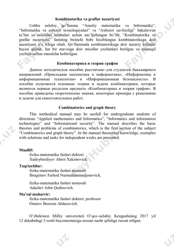 ematika fanlari doktori, professor omirov baxrom abdazovich. o’zbekiston milliy universiteti o’quv-uslubiy kengashining 2017 yil 12 dekabrdagi 3-sonli bayonnomasiga asosan nashr qilishga ruxsat etilgan. 3 kirish kombinatorika va graflar nazariyasi fani dastavval diskret matematika fanining tarkibiy qismi sifatida shakllangan bo’lib, hozirgi kunda alohida fan sifatida rivojlanmoqda. ushbu fan oliy ta’lim muassasalarining bir necha yo’nalishlari o’quv rejalariga kiritilgan. ushbu uslubiy qo’llanma “amaliy matematika va informatika”, “informatika va axborot texnologiyalari” va “axborot xavfsizligi” bakalavr ta’lim yo’nalishlari talabalari uchun mo’ljallangan bo’lib, kombinatorika va graflar nazariyasi fanining birinchi bo’limi kombinatorikaga doir nazariyani bayon qiladi. qo’llanma tarkibida kombinatorikaga doir nazariy bilimlar bayon qilinib, har bir mavzuga doir misollar yechimlari berilgan va mustaqil yechish uchun masalalar keltirilgan. maskur qo’llanma o’zbekiston milliy universiteti matematika fakultetida “kombinatorika va graflar nazariyasi” fani bo’yicha o’qilgan ma’ruzalar va olib borilgan amaliy mashg’ulotlar asosida tayyorlangan bo’lib, o’zbekiston respublikasi oliy va o’rta maxsus ta’lim vazirligi tomonidan tasdiqlangan davlat ta’lim standartlariga mos keladi. 4 1 …