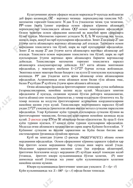 илан баҳорги  ва кузги  тенгкунлик нуқталарида кесишади. рр/ дан ўтадиган катта ярим айланалар оғиш айланаларини ифодалайди. астрономияда оғиш айланаси исми билан тўла айлана эмас, балки p қутбдан p/ қутбгача ўтувчи ярим айланага айтилади. оғиш айланалари ёрдамида ёритгичларнинг оғишлари сутка мобайнида ўзгармасликларини, намойиш қилиш жуда қулай. моделдаги зенитни ифодаловчи z нуқтада, силжиши мумкин бўлган рейтерга маҳкамланган, (катта айлана) сим–полоска ўрнатилган, у темир юлдузчали тўғногичга эга. бу темир полоска ва юлдузча ёритгичларнинг астрономик координаталарини намойиш қилиш учун қулай. текисликлари экваторникига параллел бўлиб ундан 23027/ узоқликда ўрнатилган айлана иккала металл суткалик параллелни ифодалайди. улар қуёшнинг қуёш туриши нуқталарида суткалик йўлини ва ёритгичларнинг чиқмаслик, ботмаслик шартларини номойиш қилишда жуда қулай. 2–расмда улар e/n ва s айланалар билан кўрсатилган. бу ерда е–ёзги қуёш туриши нуқтаси, е1–қишги қуёш туриши нуқталарини ифодалайди. моделда оғиш айланасига маҳкамланган сариқ шарча қуёшни белгилайди. у қуёшнинг суткалик ва йиллик ҳаракатини ва қуёш билан боғлик вақт системаларини ўрганишда қулайлик яратади. …