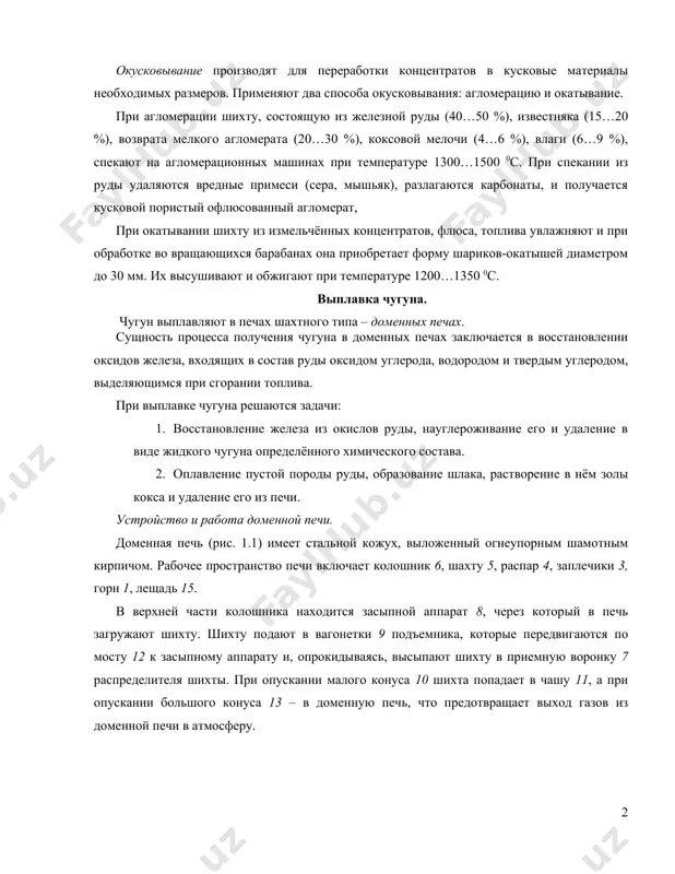 зной руды (40…50 %), известняка (15…20 %), возврата мелкого агломерата (20…30 %), коксовой мелочи (4…6 %), влаги (6…9 %), спекают на агломерационных машинах при температуре 1300…1500 0с. при спекании из руды удаляются вредные примеси (сера, мышьяк), разлагаются карбонаты, и получается кусковой пористый офлюсованный агломерат, при окатывании шихту из измельчённых концентратов, флюса, топлива увлажняют и при обработке во вращающихся барабанах она приобретает форму шариков-окатышей диаметром до 30 мм. их высушивают и обжигают при температуре 1200…1350 0с. выплавка чугуна. чугун выплавляют в печах шахтного типа – доменных печах. сущность процесса получения чугуна в доменных печах заключается в восстановлении оксидов железа, входящих в состав руды оксидом углерода, водородом и твердым углеродом, выделяющимся при сгорании топлива. при выплавке чугуна решаются задачи: 1. восстановление железа из окислов руды, науглероживание его и удаление в виде жидкого чугуна определённого химического состава. 2. оплавление пустой породы руды, образование шлака, растворение в нём золы кокса и удаление его из …