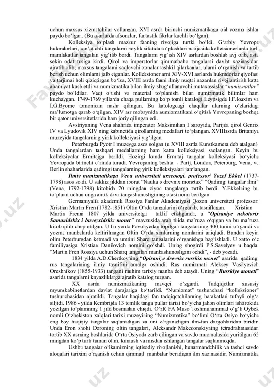nuvchi fanni о‘z ichiga oladi. yevropada qadimgi tanga pullarga qiziqish uyg‘onish davrida boshlangan. dastavval ularga estetik nuqtai – nazardan qaralgan va mashhur tanga kolleksionerlari bо‘lgan. ayniqsa xiv-xv asrlarda uyg‘onish davri mamlakati bо‘lgan italiyada qadimgi rim tangalarini mashhur italyan shoiri petrarka (1304-1374) tо‘plagan. florensiyalik kozimo medichi(1389-1464) va boshq. birinchi numizmat paduyalik jovanni kavini(1499-1570) bо‘lib, uning kolleksiyasida kо‘plab qadimgi davr tangalari bо‘lgan. 1517 yilda rimda andreo fulvioning “izobrajeniya znamenitix lyudey” (“mashhur shaxslarning tasviri”), 1553 yilda lionda gilyom rullning “begliy obzor monet naiboleye znamenitix lits, sushestvovavshix s sotvoreniya mira, s kratkim opisaniyem ix jizni i deyaniy, zaimstvovannim u klassikov” (dunyo yaratilgandan buyon yashagan taniqli kishilarning tangalardagi hayoti va faoliyati haqida qisqacha ma’lumot)asari bо‘lib, u tarixiy shaxslar, ya’ni rim hukmdorlarining tasvirlariga qiziqqan xolos. lekin ulardan hech biri tangalarni о‘rganishga ilmiy nuqtai nazardan yondashmagan. vaqt о‘tishi bilan numizmatika predmetlarini tо‘plash ishi keng urf bо‘lgan. xvi asr о‘rtalarida mansabdorlarning saroy va qasrlarida 950 ta maxsus kabinetlar …