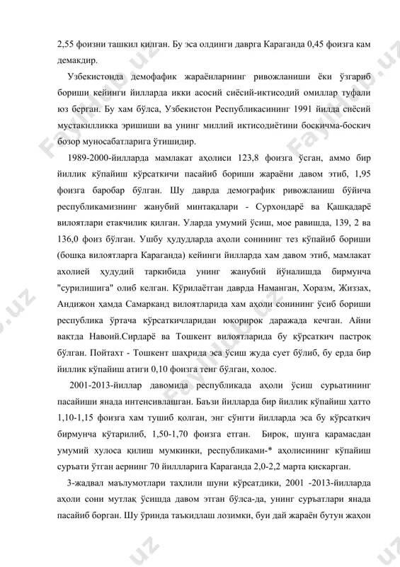 23,8 фоизга ўсган, аммо бир йиллик кўпайиш кўрсаткичи пасайиб бориши жараёни давом этиб, 1,95 фоизга баробар бўлган. шу даврда демографик ривожланиш бўйича республикамизнинг жанубий минтақалари - сурхондарё ва қашқадарё вилоятлари етакчилик қилган. уларда умумий ўсиш, мое равишда, 139, 2 ва 136,0 фоиз бўлган. ушбу ҳудудларда аҳоли сонининг тез кўпайиб бориши (бошқа вилоятларга караганда) кейинги йилларда хам давом этиб, мамлакат ахолией ҳудудий таркибида унинг жанубий йўналишда бирмунча "сурилишига" олиб келган. кўрилаётган даврда наманган, хоразм, жиззах, андижон ҳамда самарканд вилоятларида хам аҳоли сонининг ўсиб бориши республика ўртача кўрсаткичларидан юкорирок даражада кечган. айни вақтда навоий.сирдарё ва тошкент вилоятларида бу кўрсаткич пастроқ бўлган. пойтахт - тошкент шаҳрида эса ўсиш жуда сует бўлиб, бу ерда бир йиллик кўпайиш атиги 0,10 фоизга тенг бўлган, холос. 2001-2013-йиллар давомида республикада аҳоли ўсиш сурьатининг пасайиши янада интенсивлашган. баъзи йилларда бир йиллик кўпайиш ҳатто 1,10-1,15 фоизга хам тушиб қолган, энг сўнгги йилларда эса бу кўрсаткич бирмунча кўтарилиб, 1,50-1,70 фоизга етган. …