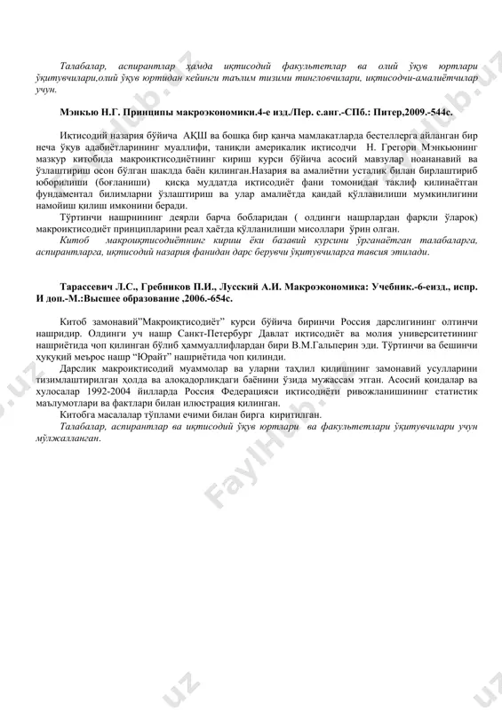 тишган. мазкур дарслик, ҳал этилиши россия миллий иқтисодиётни ривожлантириш эҳтиёжларига жавоб берадиган муаммоларга урғу берилганлиги билан ажралиб туради. дарсликда, хусусан, ҳудуд даражасида макроиқтисодий мувозанат муаммолари батафсил байн қилинган. бундан ташқари дарсликдан макроиқтисодиёт тарихи бўйича салмоқли материал ўрин олган. ҳар бир мавзу бўйича услубий йўлланмалар берилган. талабалар, аспирантлар ҳамда иқтисодий факультетлар ва олий ўқув юртлари ўқитувчилари,олий ўқув юртидан кейинги таълим тизими тингловчилари, иқтисодчи-амалиётчилар учун. мэнкью н.г. принципы макроэкономики.4-е изд./пер. с.анг.-спб.: питер,2009.-544с. иқтисодий назария бўйича ақш ва бошқа бир қанча мамлакатларда бестеллерга айланган бир неча ўқув адабиётларининг муаллифи, таниқли америкалик иқтисодчи н. грегори мэнкьюнинг мазкур китобида макроиқтисодиётнинг кириш курси бўйича асосий мавзулар ноананавий ва ўзлаштириш осон бўлган шаклда баён қилинган.назария ва амалиётни усталик билан бирлаштириб юборилиши (боғланиши) қисқа муддатда иқтисодиёт фани томонидан таклиф қилинаётган фундаментал билимларни ўзлаштириш ва улар амалиётда қандай қўлланилиши мумкинлигини намойиш қилиш имконини беради. тўртинчи нашрнининг деярли барча бобларидан ( олдинги нашрлардан фарқли ўлароқ) макроиқтисодиёт принципларини реал ҳаётда қўлланилиши …