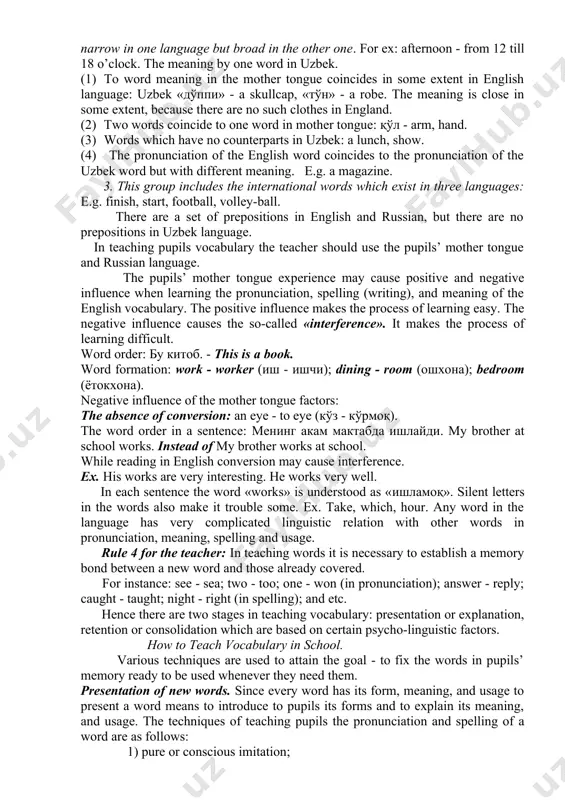 a context, too. linguistic peculiarities of the english vocabulary can be grouped into 3 classes. 1) specific properties of the english vocabulary itself. 2) peculiarities of the english vocabulary in comparison with the pupils’ mother tongue vocabulary. 3) differences of the english vocabulary in comparison with the russian and the pupils’ mother tongue vocabulary. the first group includes the following: (1) silent letters in several words. for ex: whom, take, light, autumn; (2) polysemy of words; (3) the presence of conversion. for ex: to work - work; (4) the exceptions from the reading rules of some letters. for ex: put [p t], gone [ n], come [ k m]; (5) difficult pronunciation of some letter combinations in words: thin, this, mathematics; (6) the presence of the 4 forms of english verbs: go - went - gone - going. 2. non-coincidence of the word meaning in both languages, the meaning is …