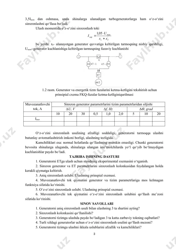 asligiga e`tibor qarating, chunki generator o‘rnatilgan aylanish yo‘nalishiga ega va haqiqiy elektr stansiyasi ishlayotgan paytda klemmani almashtirishni istisno qilish mumkin. sinxronizatsiya protsedurasi qo‘lda bajarilishi kerak bo‘lsa, elektr stansiyasi xodimlari uchun kuchlanish va chastota o‘lchagichlari va sinxronoskop kabi turli xil o‘lchash va namoyish qilish moslamalari mavjud. chastota o‘lchagichda tarmoq va ulangan mashinaning chastotasini bir vaqtning o‘zida ko‘rsatish uchun ikkita shkala mavjud. bu haydash turbinasining tezligini oshirish yoki kamaytirish zarurligini ko‘rsatadi. shu bilan bir qatorda, mashinaning kuchlanishini tekshirish va tarmoq kuchlanishiga tenglashgunga qadar sozlash uchun juft voltmetrdan foydalanish mumkin. quydagi 1.2 va 1.3-rasmlarda tajriba stending umumiy ko‘rinishi va ishchi xolati keltirilgan. 1.2-rasm. tajriba stending umumiy ko‘rinishi. 1.3-rasm tajriba ishining ishchi xolati. avariyaviy shartlarda, tizimdagi chastota doimiy bo‘lganda, generatorni aniq sinxronlash bir necha minutga cho‘zilishi mumkin. shuning uchun chastota va kuchlanishning pasayishi va tebranishi bilan bog‘liq avariyalarni bartaraf etishda, 165 mwdan kichik quvvatli generatorlarni tarmoqqa ulash o‘z-o‘zini sinxronlash usulida amalga oshirilishi kerak. 165 …