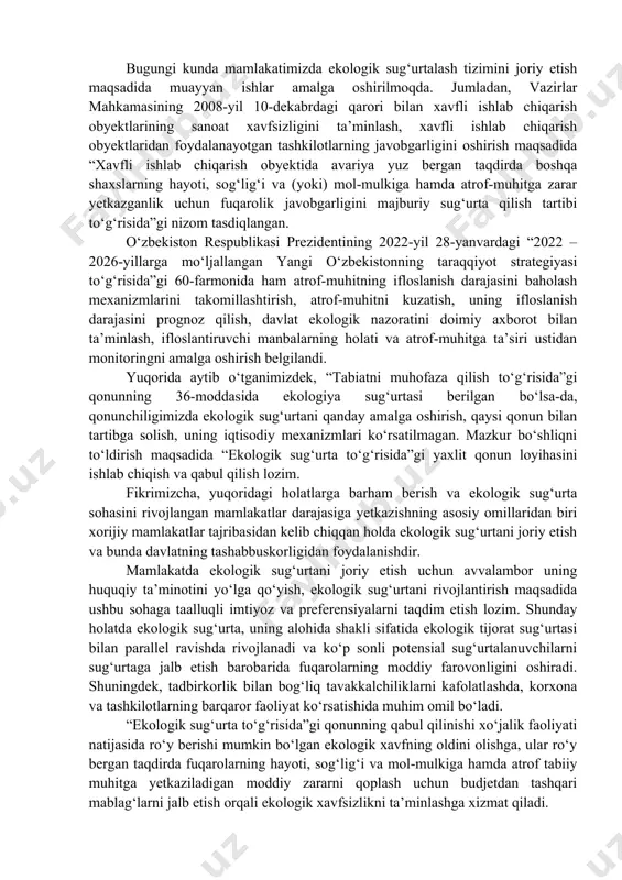 g‘risida”gi, “chiqindilar to‘g‘risida”gi, “aholini va hududlarni tabiiy hamda texnogen xususiyatli favqulodda vaziyatlardan muhofaza qilish to‘g‘risida”gi, “gidrotexnika inshootlarining xavfsizligi to‘g‘risida”gi va boshqa bir qator qonun hujjatlarida favqulodda vaziyatlarning iqtisodiy oqibatlari natijasida yuridik va jismoniy shaxslarning o‘ziga yetkazilgan zararning o‘rnini to‘ldirishi, fuqarolarning hayoti, sog‘lig‘i va mol-mulkiga yetkazilgan zararning qoplanishini talab qilish huquqiga va boshqa imtiyozlarga ega ekani belgilangan. ixtiyoriy hamda majburiy ekologik sug‘urta qilishning huquqiy asoslari 1992-yilda qabul qilingan “tabiatni muhofaza qilish to‘g‘risida”gi qonunning 36-moddasida belgilangan. ushbu qonunga muvofiq atrof tabiiy muhitning ifloslanishi va tabiiy resurslar sifatining yomonlashuvi oqibatida zarar yetishi hollarini nazarda tutib korxonalar, muassasalar va tashkilotlarning mol-mulki hamda daromadlari, fuqarolarning hayoti, salomatligi va mol-mulki ixtiyoriy hamda majburiy sug‘urta qilinadi. ekologik sug‘urtaning tartibi va shartlari o‘zbekiston respublikasining qonunchiligida belgilab qo‘yiladi. bugungi kunda mamlakatimizda ekologik sug‘urtalash tizimini joriy etish maqsadida muayyan ishlar amalga oshirilmoqda. jumladan, vazirlar mahkamasining 2008-yil 10-dekabrdagi qarori bilan xavfli ishlab chiqarish obyektlarining sanoat xavfsizligini ta’minlash, xavfli ishlab chiqarish obyektlaridan …