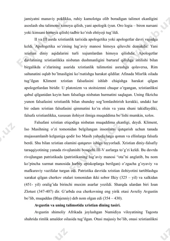 tika so’zining lug’aviy manosi himoya qiluvchi demakdir. yani xristian diniy aqidalarini turli xujumlardan himoya qilishdir. apologetlar davlatining xristianlikka nisbatan dushmanligini bartaraf qilishga intilishi bilan birgalikda o’zlarining asarida xristianlik talimotini asrashga qolaversa, rim saltanatini oqlab bo’lmasligini ko’rsatishga harakat qildilar. afinada misrlik oilada tug’ilgan kliment xristian falsafasini ishlab chiqishga harakat qilgan apologetlardan biridir. u platonizm va stoitsizmni chuqur o’rgangan, xristianlikni qabul qilganidan keyin ham falsafaga nisbatan hurmatini saqlagan. uning fikricha yunon falsafasini xristianlik bilan shunday sog’lomlashtirish kerakki, undaki har bir odam xristian falsafasini qimmatini ko’ra olsin va yana shuni takidlaydiki, falsafa xristianlikka, xususan ilohiyot ilmiga muqaddima bo’lishi mumkin, xolos. falsafani xristian etiqodiga nisbatan muqaddima ekanligi, deydi. kliment, iso masihning o’zi tomonidan belgilangan insonlarni qutqarish uchun tanada mujassamlanib kelguniga qodir iso masih yahudiylarga qonun va ellinlarga falsafa berdi. shu bilan xristian olamini qutqaruv ishiga tayyorladi. xristian diniy-falsafiy taraqqiyotining yanada rivojlanishi bosqichi iii-v asrlarga to’g’ri keldi. bu davrda rivojlangan patristikada (patristikaning lug’aviy manosi “ota”ni …