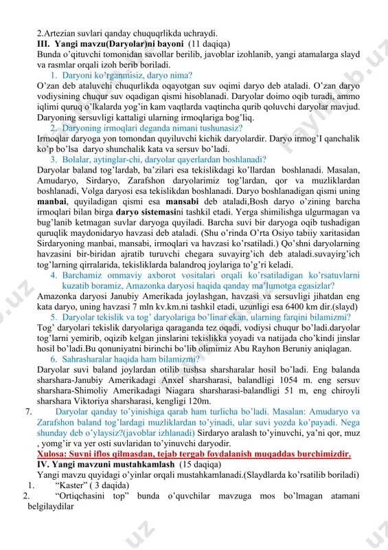 h (10 daqiqa). o’quvchilar 4 nafardan 6 guruhga bo’linadi va o’tilgan mavzuga oid tezkor savollar har bir guruhga 5 tadan beriladi va guruhlar rag’batlantirib boriladi. savollar monitor orqali ham chiqariladi(6 daqiqa): 1-guruhga savollar yer osti suvlari bu- 3-guruhga savollar gil bu- 5-guruhga savollar yog’inlarning ta’siri- grunt suvlar bu- artezian buloqlar bu- grunt suvlar sathi bahorda- artezian suvlar qanday hosil bo’ladi- suv o’tkazmaydigan qatlamlar - qatlamlararo suv- artezian buloqlar bu- grunt suvning artesian suvdan farqi qumtosh qanday jins granit qatlam bu- buloq bu- grunt suvlar sathi yozda- 2-guruhga savollar mineral suvlar bu- 4-guruhga savollar quduq bu- 6-guruhga savollar yer osti suvlari bu- shifobaxsh suvlar - artezian suvlari bu- grunt suvlar bu- granit qanday jins- g’ovaklik bu- shifobaxsh suvlar - qumtosh qanday jins yer yuzasi suvlari- gil bu- o’zbekistondagi dam olish maskanlari - suv o’tkazadigan qatlamlar - grunt suvning artesian suvdan farqi so`ngra guruhlar to`plagan ballar aniqlanib,ra’batlar beriladi. barcha guruhdan bir nafardan …