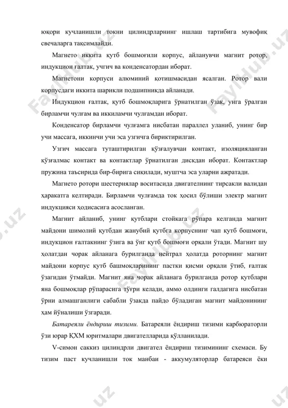 шли ток узгич ва конденсатор ёрдамида юқори кучланишли токка айлантиради. тақсимлагич юқори кучланишли токни двигател цилиндрларининг ишлаш тартибига мувофиқ свечаларга йўналтиради. ёниш камерасида учқун ҳосил бўлиб, иш аралашма алангаланади. включател паст кучланишли ток занжирини узиб двигателни ўчиради. ёндириш ғалтаги паст (12в) кучланишли токни юқори (15-20 минг в) кучланишли токка айлантиради. ёндириш ғалтаги ўзак, бирламчи чулғам, иккиламчи чулғам, карболит қопқоқ, ташқи клеммалар, қўшимча қаршилик ва тунука кожухдан иборат. галтакнинг тунука варақлардан йиғилган ўзагига картон трубка кийгизилиб, унинг устидан 16-23 минг ўрамли иккиламчи чулғам ўралган. иккиламчи чулғам устидан 300-330 ўрамли бирламчи чулғам ўралиб, улар қоғоз ва картон трубка билан бир-биридан изоляцияланган. двигателни юргизиб юборишда стартёр занжири уланганда қўшимча қаршилик бирламчи ток занжиридан ажратилади. тирсакли валнинг кичик айланишларида узгичнинг контактлари узоқ вақт бир-бирига тегиб туради, шу сабабли бирламчи чулғам орқали кўпроқ ток ўтиб, қўшимча қаршилик сими қизийди ва унинг қаршилиги ортиб, бирламчи чулғамни қизишдан ва узгич контактларининг орасида учқун ҳосил бўлишидан сақлайди. двигателнинг …