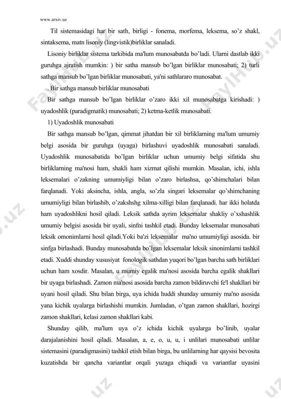 i hosil qiladi. shu bilan birga, uya ichida huddi shunday umumiy ma'no asosida yana kichik uyalarga birlashishi mumkin. jumladan, o’tgan zamon shakllari, hozirgi zamon shakllari, kelasi zamon shakllari kabi. shunday qilib, ma'lum uya o’z ichida kichik uyalarga bo’linib, uyalar darajalanishini hosil qiladi. masalan, a, e, o, u, u, i unlilari munosabati unlilar sistemasini (paradigmasini) tashkil etish bilan birga, bu unlilarning har qaysisi bevosita kuzatishda bir qancha variantlar orqali yuzaga chiqadi va variantlar uyasini (sistemasini) tashkil etadi. lisoniy birliyutarning uyadoshlik munosabatini belgilashda ko’proq ma'no umumiyligi belgisi xizmat qiladi. shuni ta'kidlash kerakki, ma'lum umumiy ma'no asosida bir uyaga birlashtirish uchun asos bo’lib xizmat qilgan umumiy ma'no takrorlanishi lozim. ana shu takrorlanuvchi ma'no (sema) har bir a'zoni ayni shu uyaga (paradigmaga) birlashtirish uchun xizmat qiladi. shu bilan birga uyaning har qaysi a'zosi boshqa a'zodan ma'lum belgilariga ko’ra farqlanish xususiyatiga ham ega. ana shu farqlanish: belgisi bilan uyaning aloqida birligi ekanligini saqlab turadi. demaq …