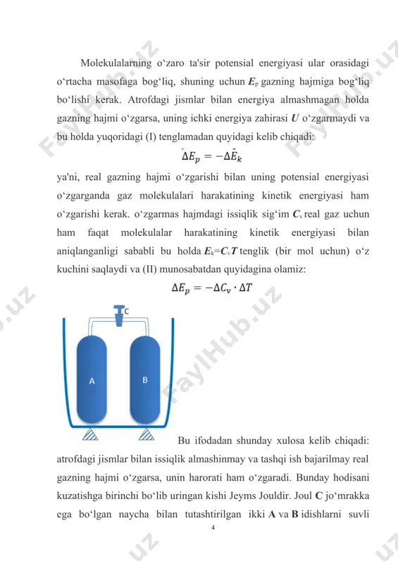 ki a va b idishlarni suvli kalorimetrga joylashtirgan (chapdagi rasm). b idishning havosi so‘rib olingan bo‘lib, a idishdagi havo biror p bosimga ega bo‘lgan. jo‘mrak ochilgach, a idishdagi havo b idishga oqib chiqib, tashqi ish bajarmagani holda kengayadi. joul bu tajribasida kalorimetrning harorati o‘zgarmaganligini payqagan. shunga asosan, u gazning ichki energiyasi o‘zgarmaydi deb xulosa chiqardi. bir qancha vaqtdan keyin joul mana shu tajribani uilyam tomson bilan birgalikda yanada sezgirroq talqinda qayta takrorladi. a va b idishlarni naychiga g‘ovak to‘siq c joylashtirildi (o‘ngdagi rasm). naycha issiqlik o‘tkazmaydigan modda bilan o‘ralgan. a va b idishlardagi gazning p1 va p2 bosimi o‘zgarmas holda saqlab turiladi. gaz naycha ichidagi g‘ovakli to‘siq orqali bosimi katta idishdan bosimi past idishga oqadi. g‘ovakli to‘siqning ikkala tomonlariga sezgir termometrlar qo‘yilgan. bu vaqtda har ikkala termometr ko‘rsatayotgan haroratlar orasida ozgina farq borligi ko‘ringan. to‘siqning gaz kengayayotgan tomondagi harorat, ko‘pchilik gazlar uchun bir oz pastroq bo‘lgan. vodorod uchun haroratning o‘zgarishi …