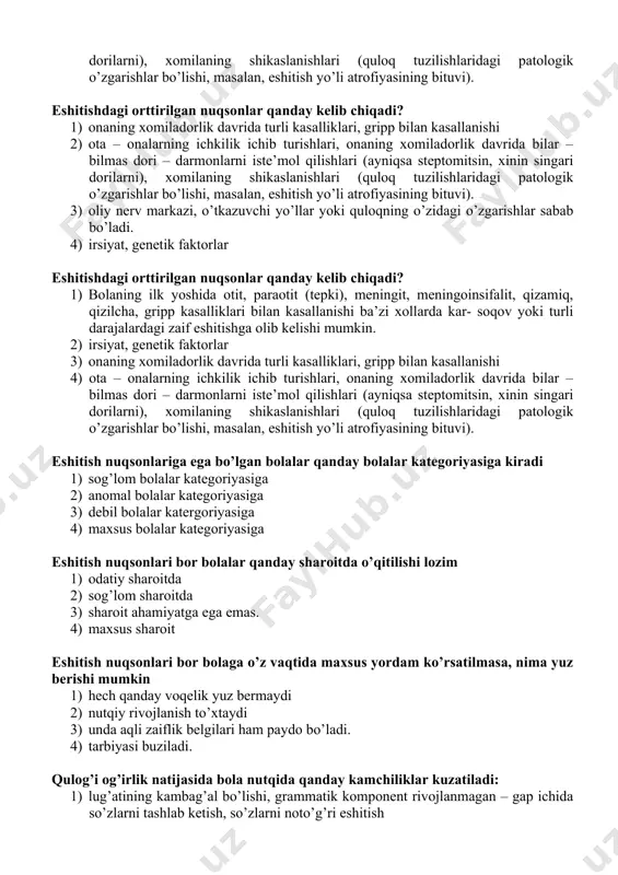ar qanday kelib chiqadi? 1) quloq yoki eshitish anolizatorlarining tuzilishidagi kamchiliklardan kelib chiqishi mumkin. 2) irsiyat, genetik faktorlar 3) onaning xomiladorlik davrida turli kasalliklari, gripp bilan kasallanishi 4) ota – onalarning ichkilik ichib turishlari, onaning xomiladorlik davrida bilar – bilmas dori – darmonlarni iste’mol qilishlari (ayniqsa steptomitsin, xinin singari dorilarni), xomilaning shikaslanishlari (quloq tuzilishlaridagi patologik o’zgarishlar bo’lishi, masalan, eshitish yo’li atrofiyasining bituvi). eshitishdagi orttirilgan nuqsonlar qanday kelib chiqadi? 1) onaning xomiladorlik davrida turli kasalliklari, gripp bilan kasallanishi 2) ota – onalarning ichkilik ichib turishlari, onaning xomiladorlik davrida bilar – bilmas dori – darmonlarni iste’mol qilishlari (ayniqsa steptomitsin, xinin singari dorilarni), xomilaning shikaslanishlari (quloq tuzilishlaridagi patologik o’zgarishlar bo’lishi, masalan, eshitish yo’li atrofiyasining bituvi). 3) oliy nerv markazi, o’tkazuvchi yo’llar yoki quloqning o’zidagi o’zgarishlar sabab bo’ladi. 4) irsiyat, genetik faktorlar eshitishdagi orttirilgan nuqsonlar qanday kelib chiqadi? 1) bolaning ilk yoshida otit, paraotit (tepki), meningit, meningoinsifalit, qizamiq, qizilcha, gripp kasalliklari bilan kasallanishi ba’zi …
