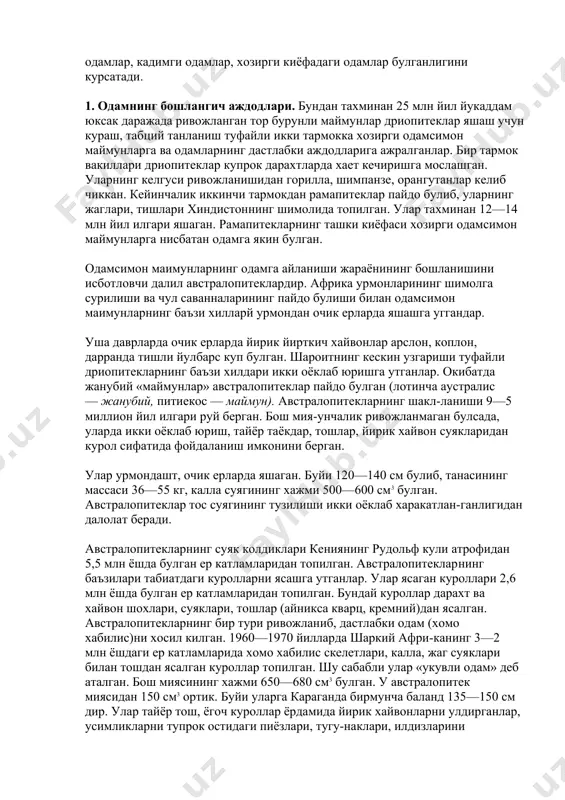 чиккан. кейинчалик иккинчи тармокдан рамапитеклар пайдо булиб, уларнинг жаглари, тишлари хиндистоннинг шимолида топилган. улар тахминан 12—14 млн йил илгари яшаган. рамапитекларнинг ташки киёфаси хозирги одамсимон маймунларга нисбатан одамга якин булган. одамсимон маимунларнинг одамга айланиши жараёнининг бошланишини исботловчи далил австралопитеклардир. африка урмонларининг шимолга сурилиши ва чул саванналарининг пайдо булиши билан одамсимон маимунларнинг баъзи хилларй урмондан очик ерларда яшашга уггандар. уша даврларда очик ерларда йирик йирткич хайвонлар арслон, коплон, дарранда тишли йулбарс куп булган. шароитнинг кескин узгариши туфайли дриопитекларнинг баъзи хилдари икки оёклаб юришга утганлар. окибатда жанубий «маймунлар» австралопитеклар пайдо булган (лотинча аустралис — жанубий, питиекос — маймун). австралопитекларнинг шакл-ланиши 9—5 миллион йил илгари руй берган. бош мия-унчалик ривожланмаган булсада, уларда икки оёклаб юриш, тайёр таёкдар, тошлар, йирик хайвон суякларидан курол сифатида фойдаланиш имконини берган. улар урмондашт, очик ерларда яшаган. буйи 120—140 см булиб, танасининг массаси 36—55 кг, калла суягининг хажми 500—600 см3 булган. австралопитеклар тос суягининг тузилиши икки оёклаб харакатлан-ганлигидан далолат …